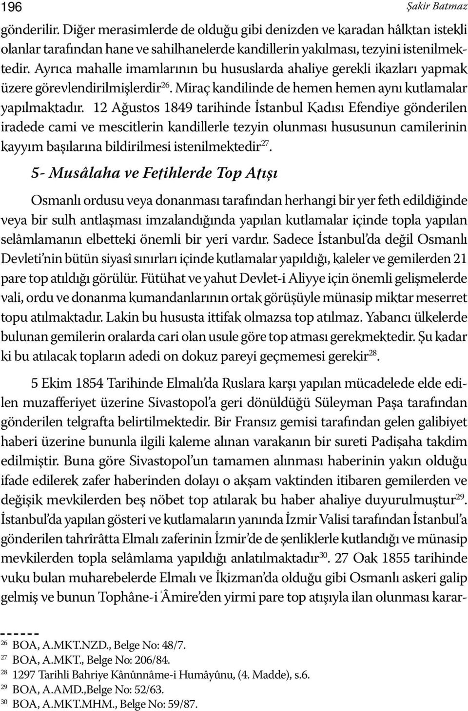 12 Ağustos 1849 tarihinde İstanbul Kadısı Efendiye gönderilen iradede cami ve mescitlerin kandillerle tezyin olunması hususunun camilerinin kayyım başılarına bildirilmesi istenilmektedir 27.