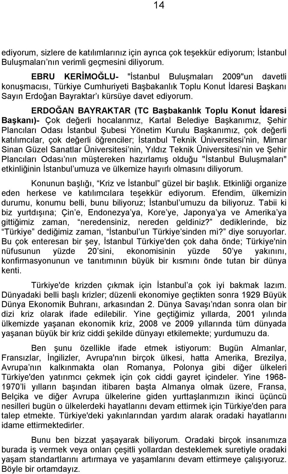 ERDOĞAN BAYRAKTAR (TC Başbakanlık Toplu Konut İdaresi Başkanı)- Çok değerli hocalarımız, Kartal Belediye Başkanımız, Şehir Plancıları Odası İstanbul Şubesi Yönetim Kurulu Başkanımız, çok değerli