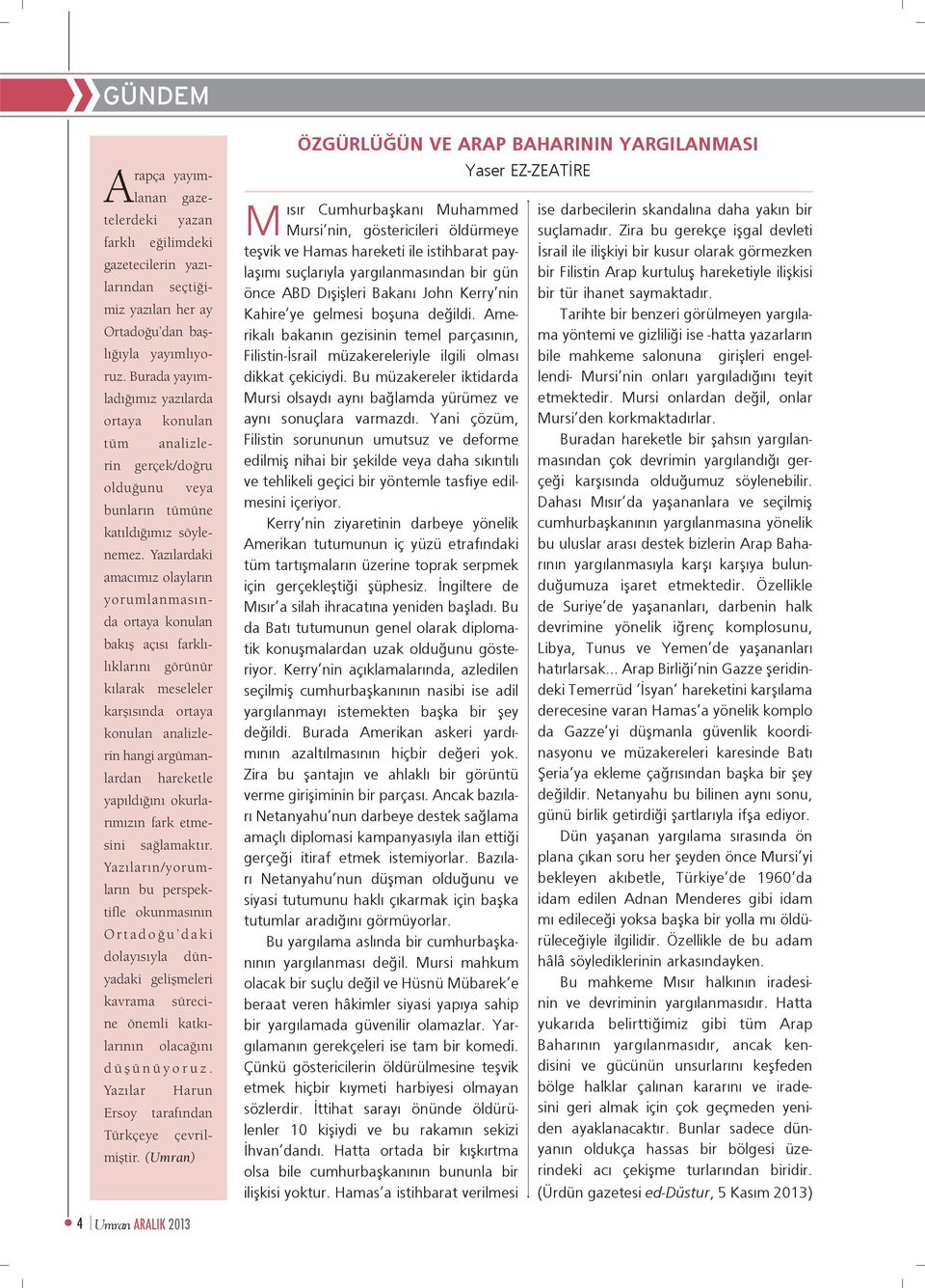 Yazılardaki amacımız olayların yorumlanmasında ortaya konulan bakış açısı farklılıklarını görünür kılarak meseleler karşısında ortaya konulan analizlerin hangi argümanlardan hareketle yapıldığını