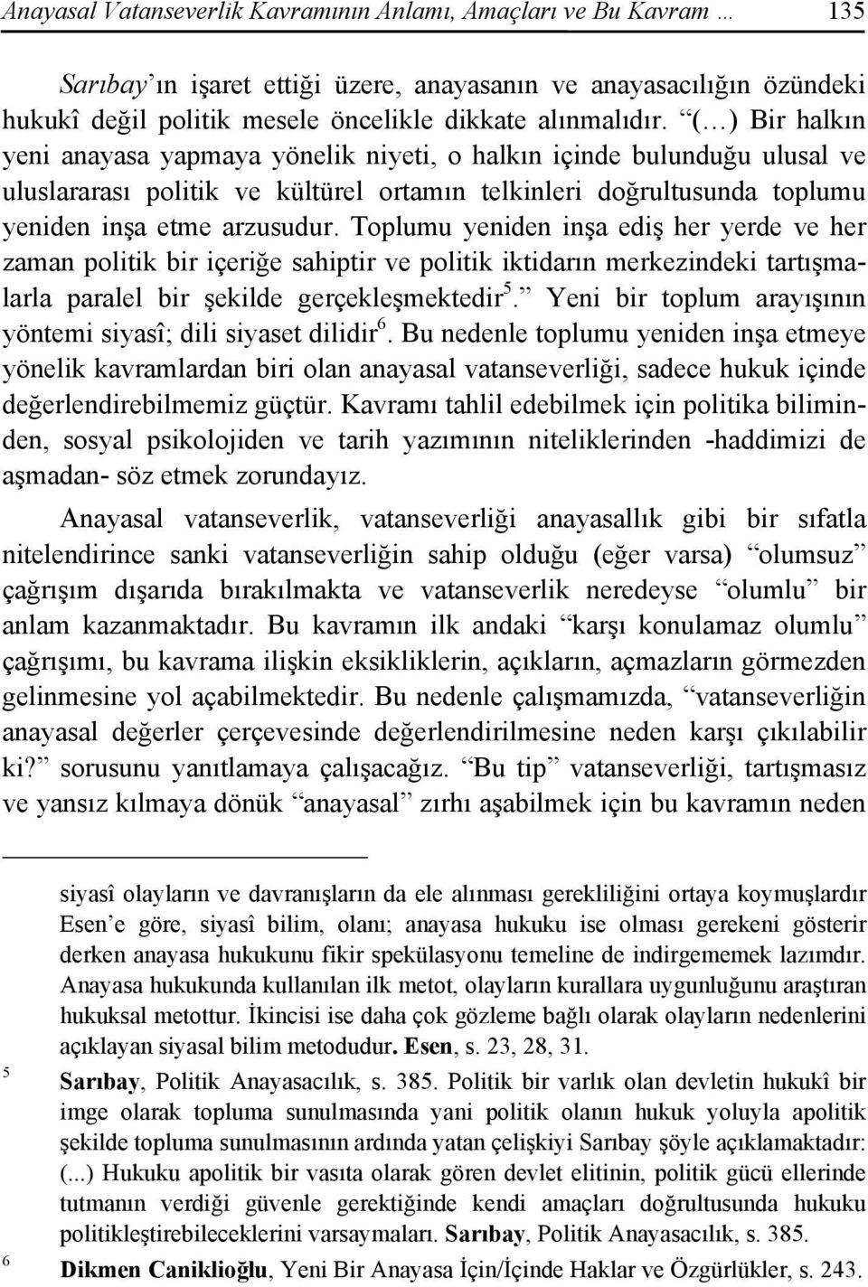 Toplumu yeniden inşa ediş her yerde ve her zaman politik bir içeriğe sahiptir ve politik iktidarın merkezindeki tartışmalarla paralel bir şekilde gerçekleşmektedir 5.