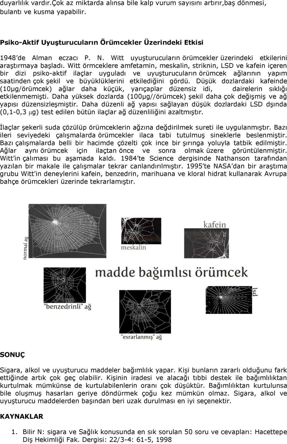 Witt örmceklere amfetamin, meskalin, striknin, LSD ve kafein içeren bir dizi psiko-aktif ilaçlar uyguladı ve uyuşturucuların örümcek ağlarının yapım saatinden çok şekil ve büyüklüklerini etkilediğini