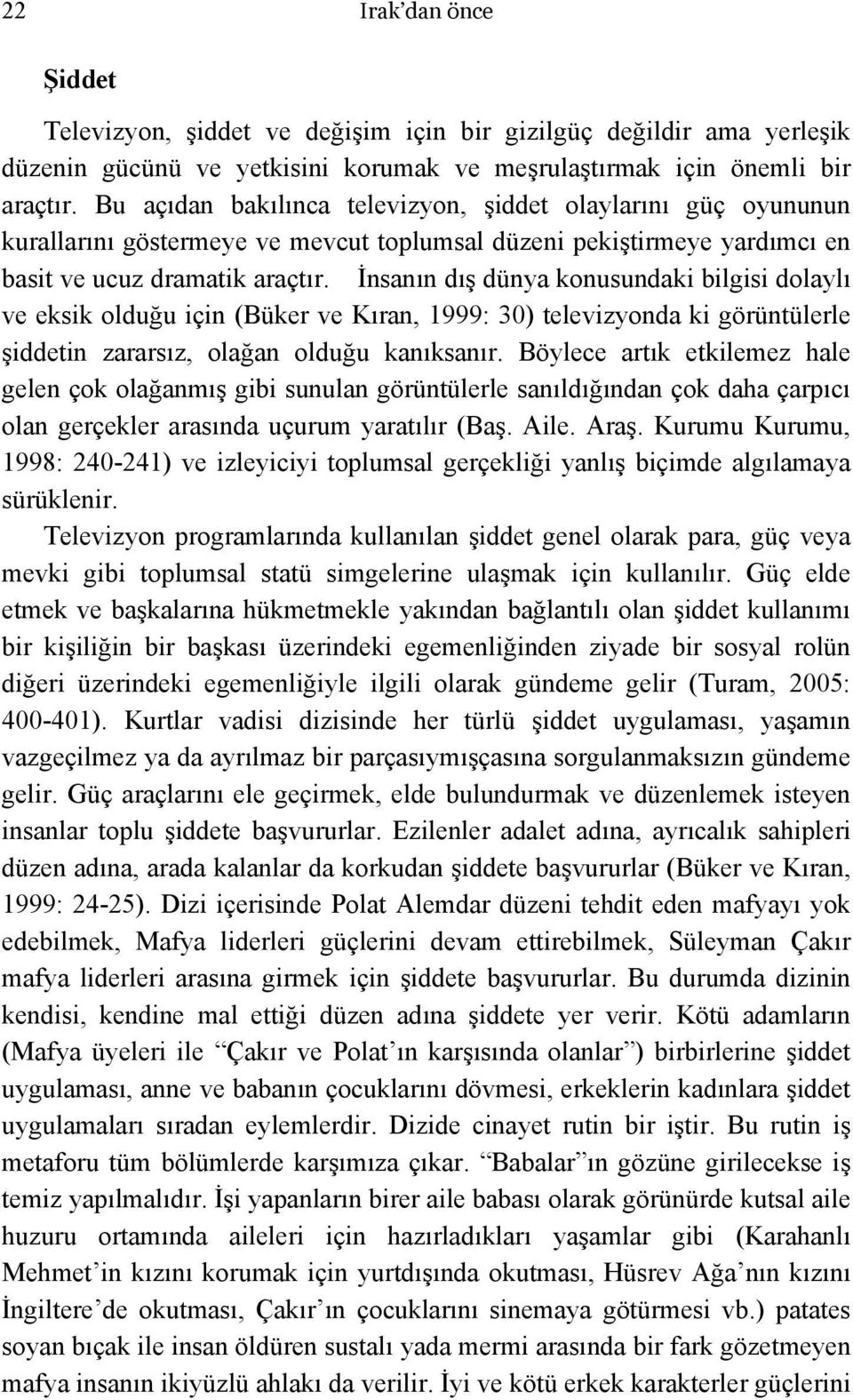 İnsanın dış dünya konusundaki bilgisi dolaylı ve eksik olduğu için (Büker ve Kıran, 1999: 30) televizyonda ki görüntülerle şiddetin zararsız, olağan olduğu kanıksanır.