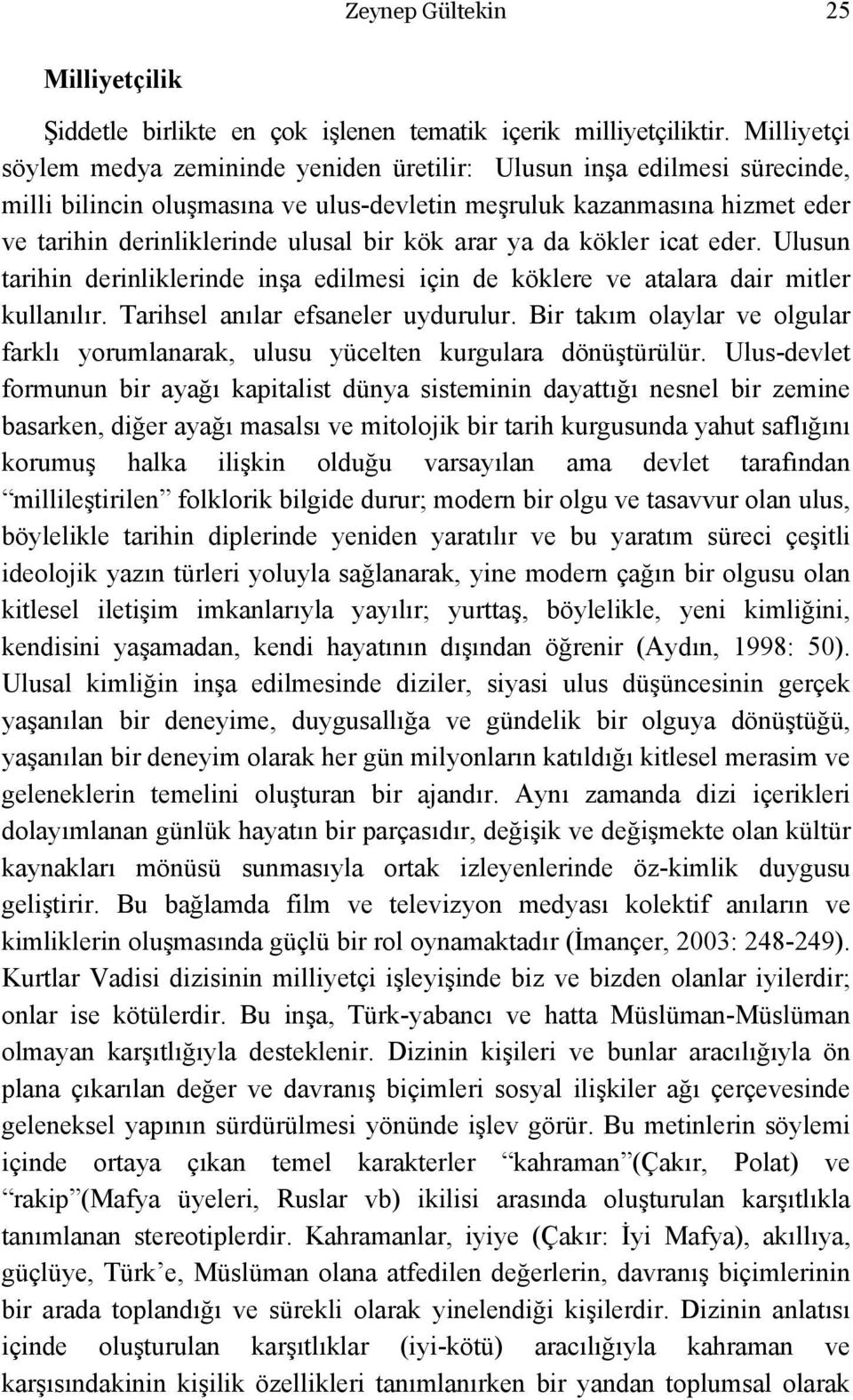 kök arar ya da kökler icat eder. Ulusun tarihin derinliklerinde inşa edilmesi için de köklere ve atalara dair mitler kullanılır. Tarihsel anılar efsaneler uydurulur.