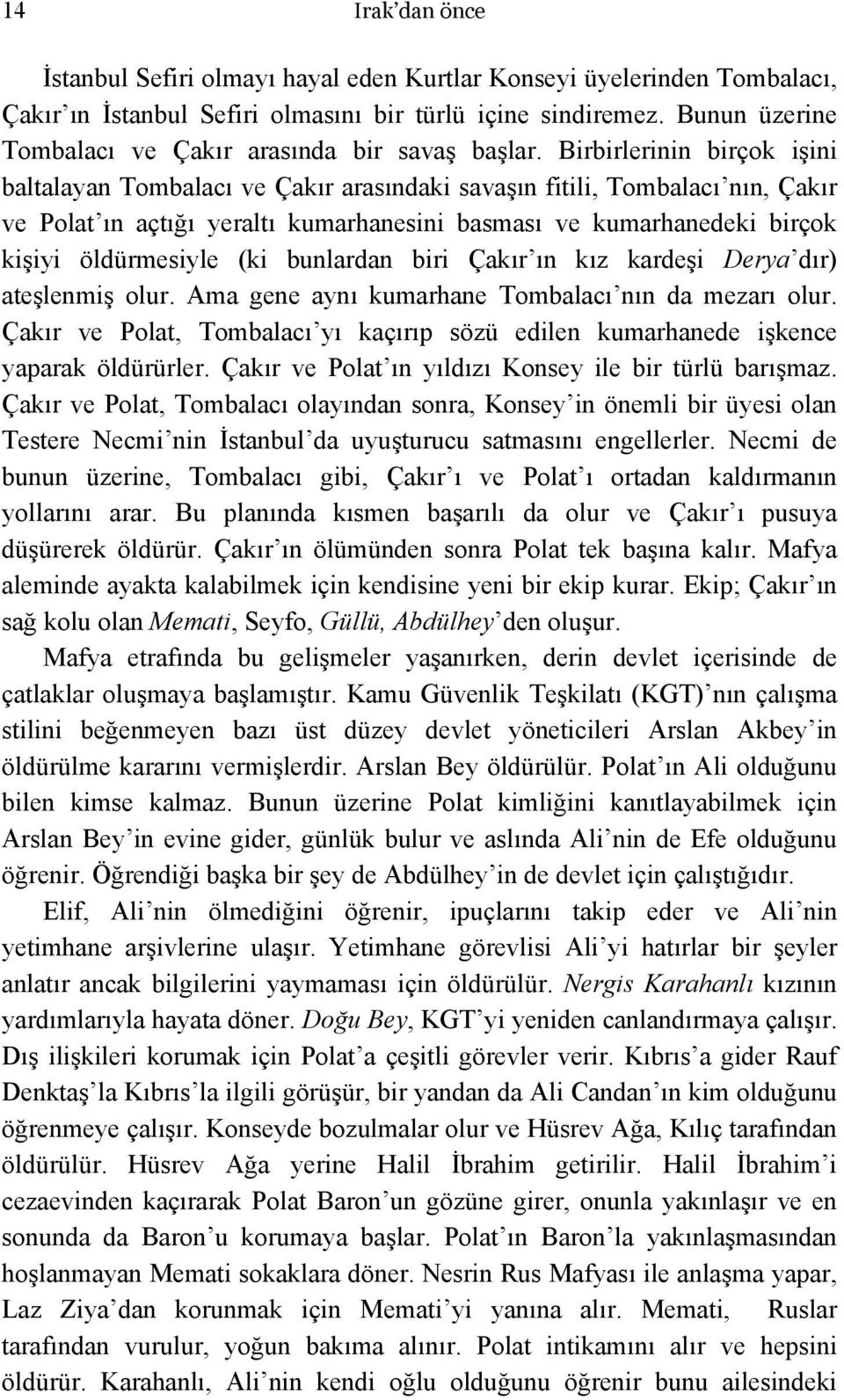 Birbirlerinin birçok işini baltalayan Tombalacı ve Çakır arasındaki savaşın fitili, Tombalacı nın, Çakır ve Polat ın açtığı yeraltı kumarhanesini basması ve kumarhanedeki birçok kişiyi öldürmesiyle