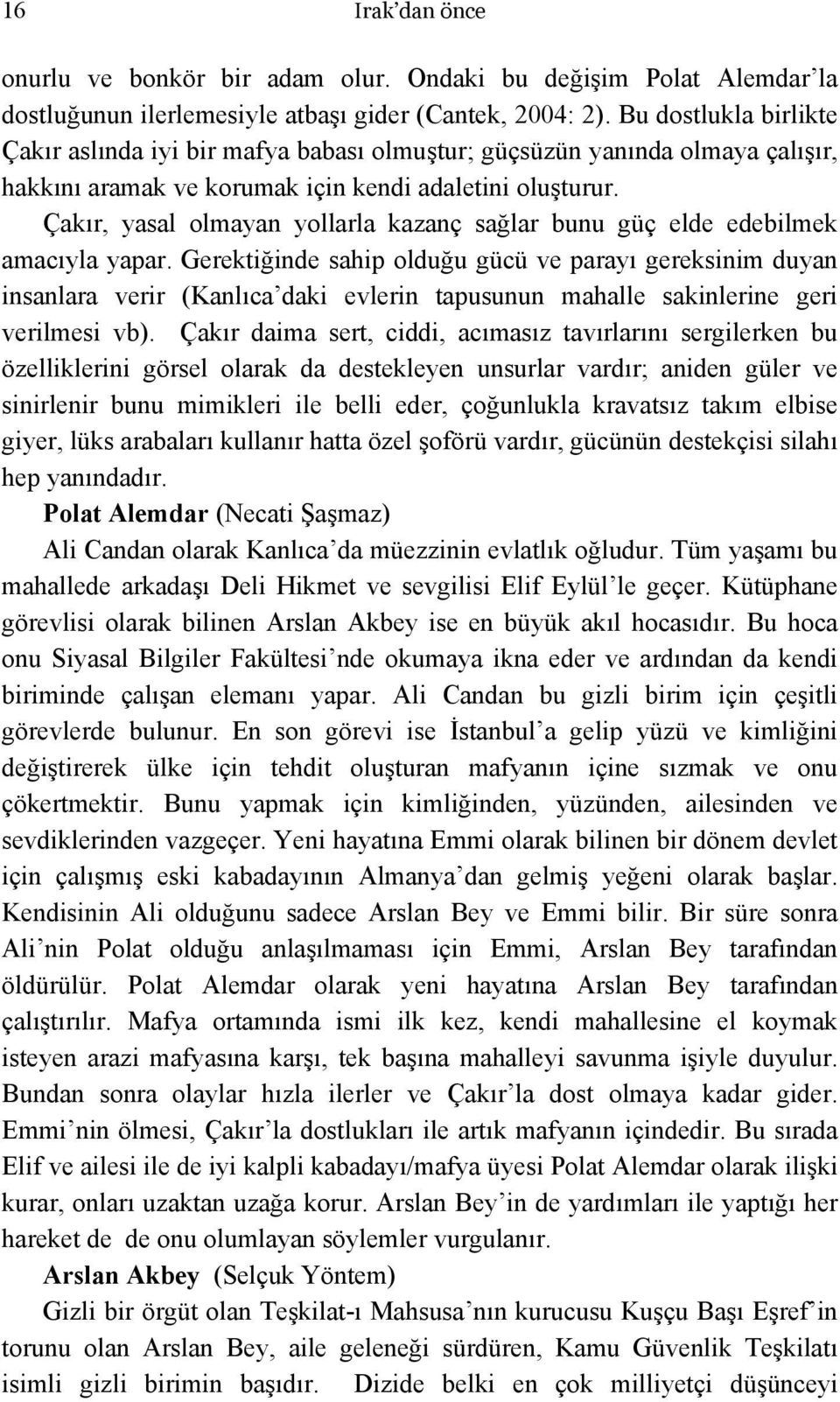 Çakır, yasal olmayan yollarla kazanç sağlar bunu güç elde edebilmek amacıyla yapar.