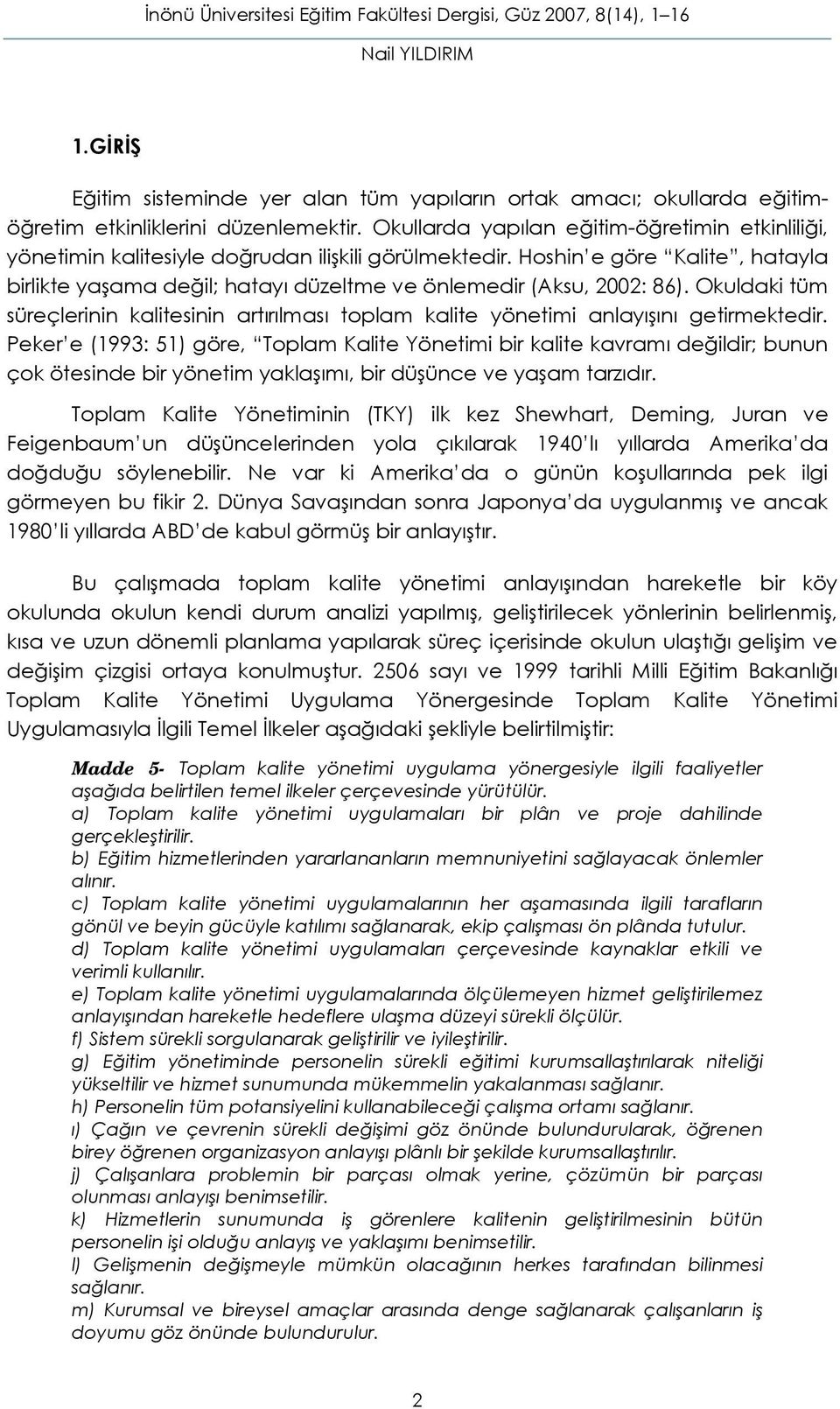 Hoshin e göre Kalite, hatayla birlikte yaşama değil; hatayı düzeltme ve önlemedir (Aksu, 2002: 86). Okuldaki tüm süreçlerinin kalitesinin artırılması toplam kalite yönetimi anlayışını getirmektedir.