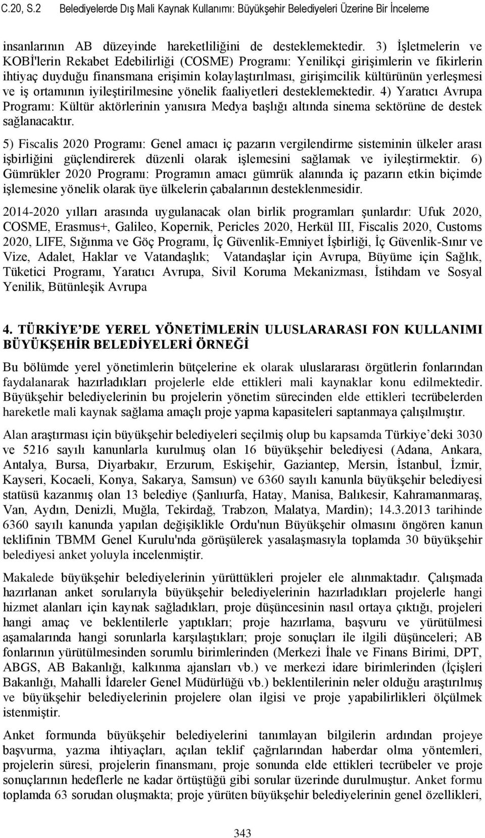 iş ortamının iyileştirilmesine yönelik faaliyetleri desteklemektedir. 4) Yaratıcı Avrupa Programı: Kültür aktörlerinin yanısıra Medya başlığı altında sinema sektörüne de destek sağlanacaktır.