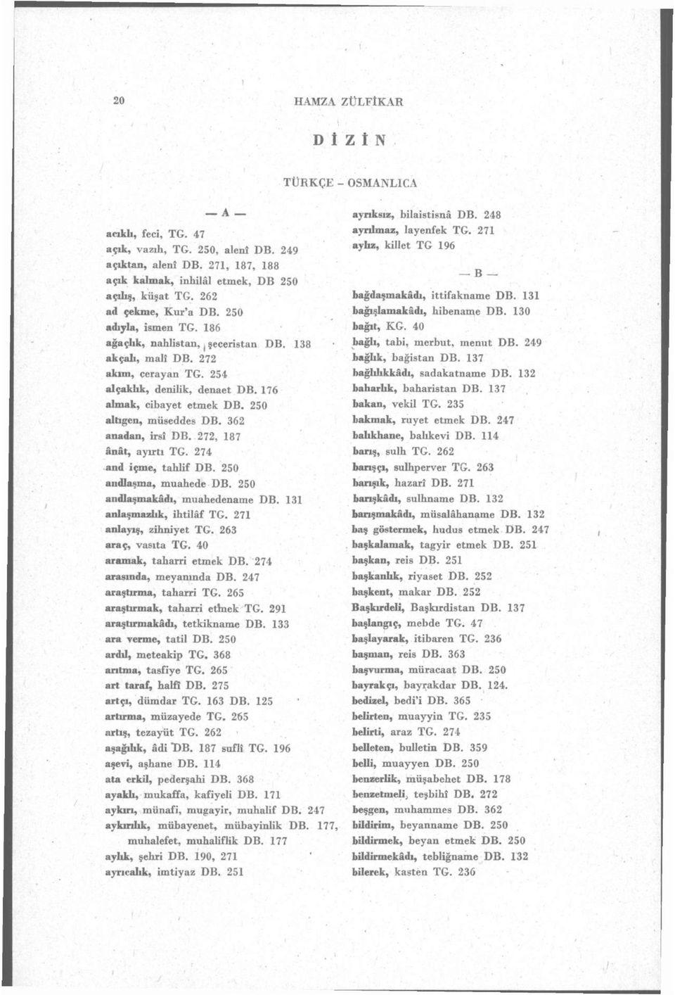 250 altıgen, müseddes DB. 362 anadan, irsî DB. 272, 187 ânât, ayırtı TG. 274 and içme, tahlif DB. 250 andlaşma, muahede DB. 250 andlaşmakâdı, muahedename DB. 131 anlaşmazlık, ihtilâf TG.