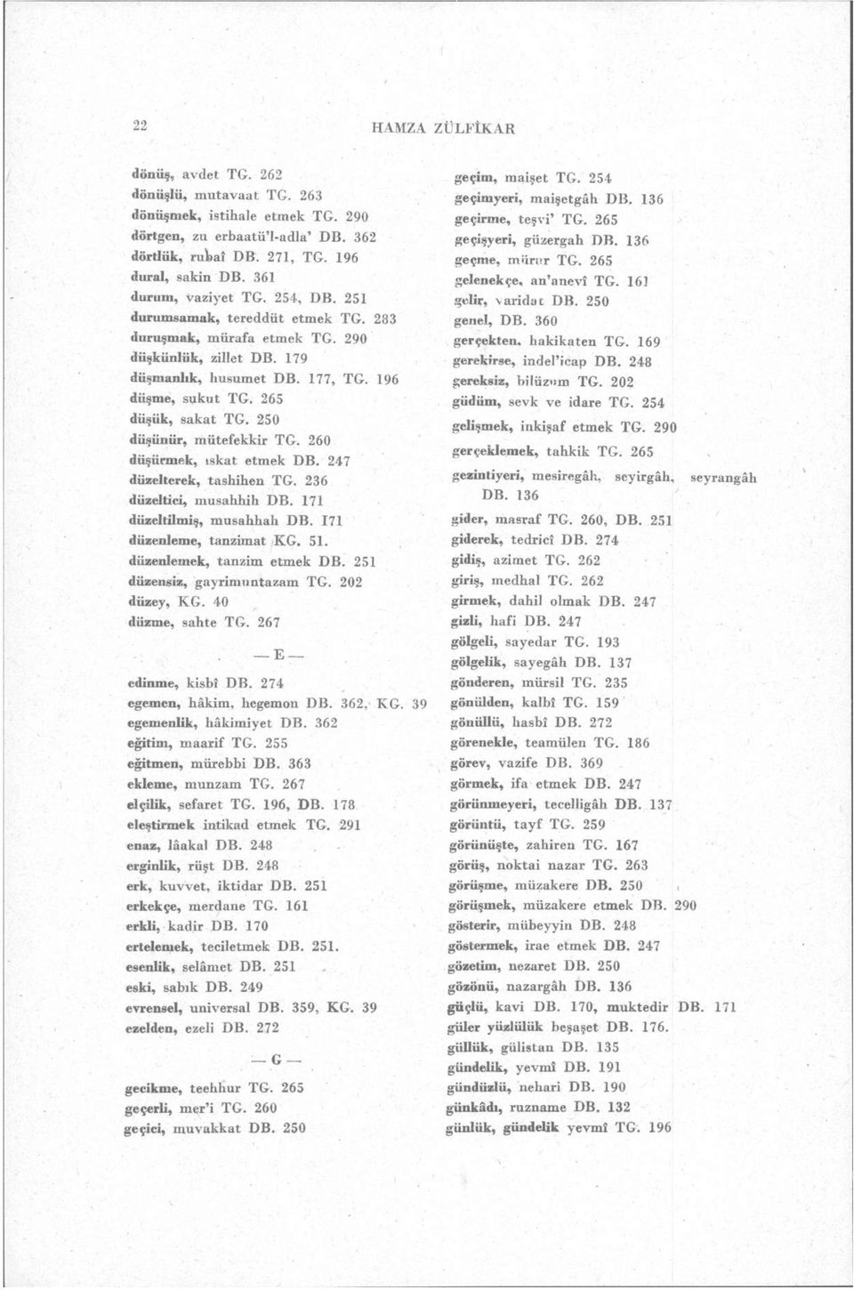 265 düşük, sakat TG. 250 düşünür, mütefekkir TG. 260 düşürmek, ıskat etmek DB. 247 düzelterek, tashihen TG. 236 düzeltici, musahhih DB. 171 düzeltilmiş, musahhah DB. 171 düzenleme, tanzimat KG. 51.