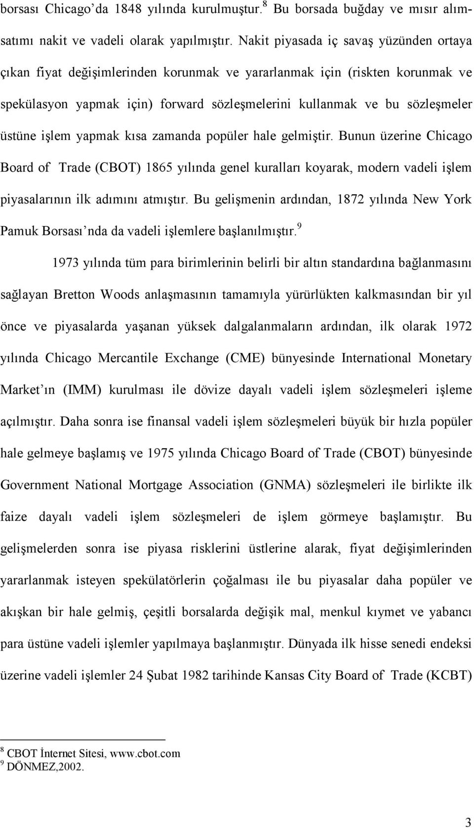 üstüne işlem yapmak kısa zamanda popüler hale gelmiştir. Bunun üzerine Chicago Board of Trade (CBOT) 1865 yılında genel kuralları koyarak, modern vadeli işlem piyasalarının ilk adımını atmıştır.