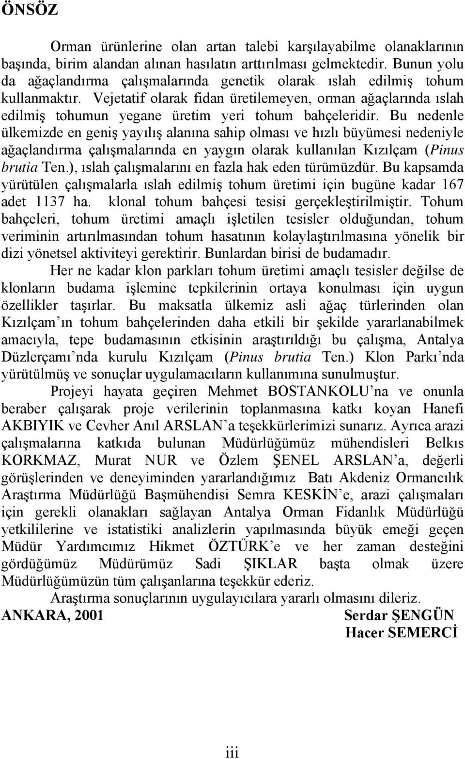 Vejetatif olarak fidan üretilemeyen, orman ağaçlarında ıslah edilmiş tohumun yegane üretim yeri tohum bahçeleridir.