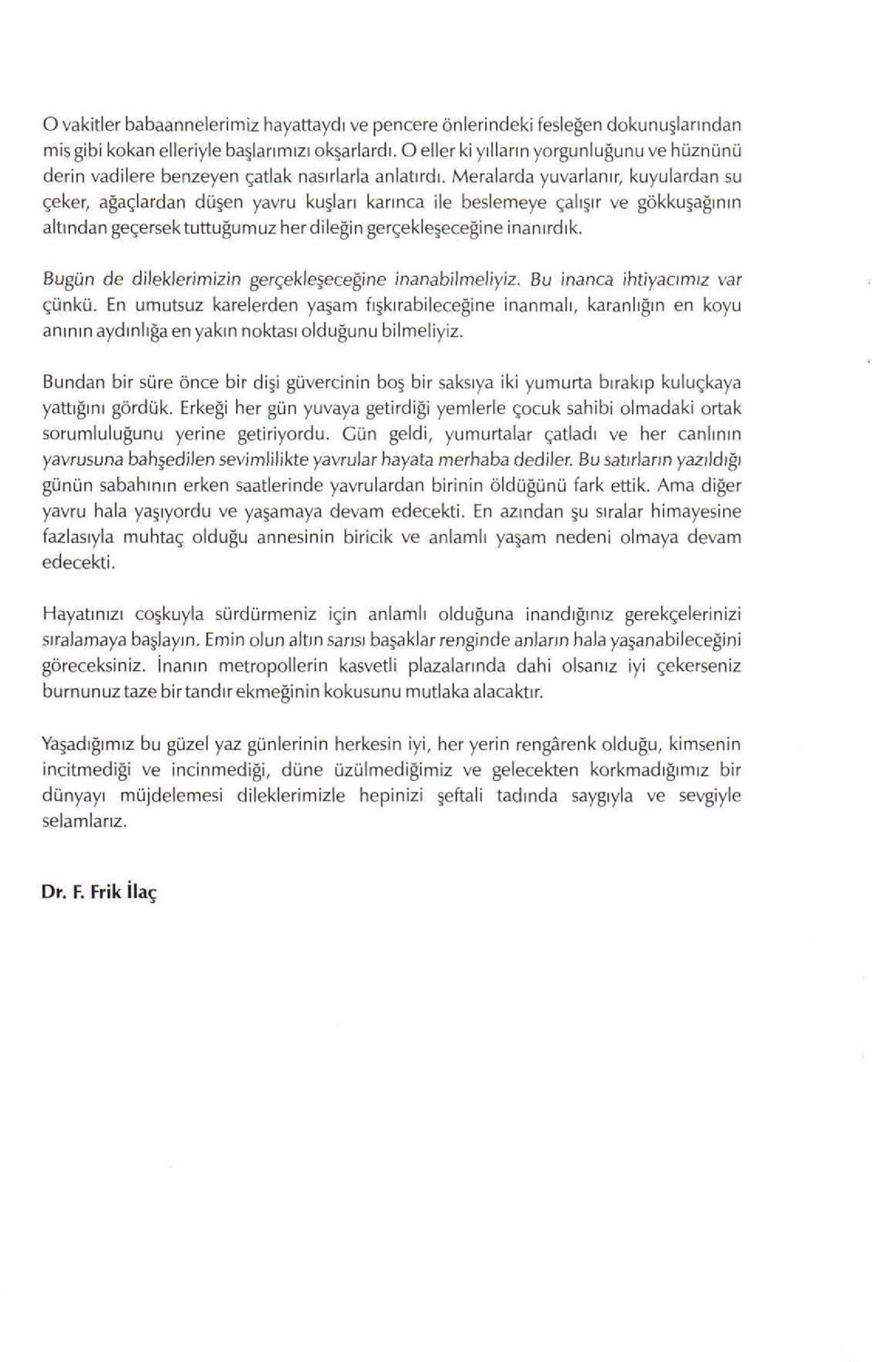 Meralarda yuvarlanır, kuyulardan su çeker, ağaçlardan düşen yavru kuşları karınca ile beslemeye çalışır ve gökkuşağının altından geçersek tuttuğumuz her dileğin gerçekleşeceğine inanırdık.