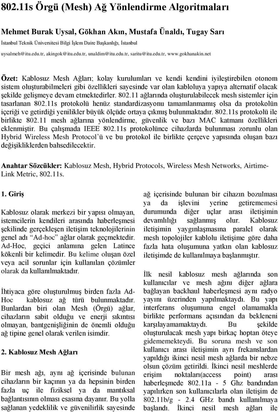 net Özet: Kablosuz Mesh Ağları; kolay kurulumları ve kendi kendini iyileştirebilen otonom sistem oluşturabilmeleri gibi özellikleri sayesinde var olan kabloluya yapıya alternatif olacak şekilde