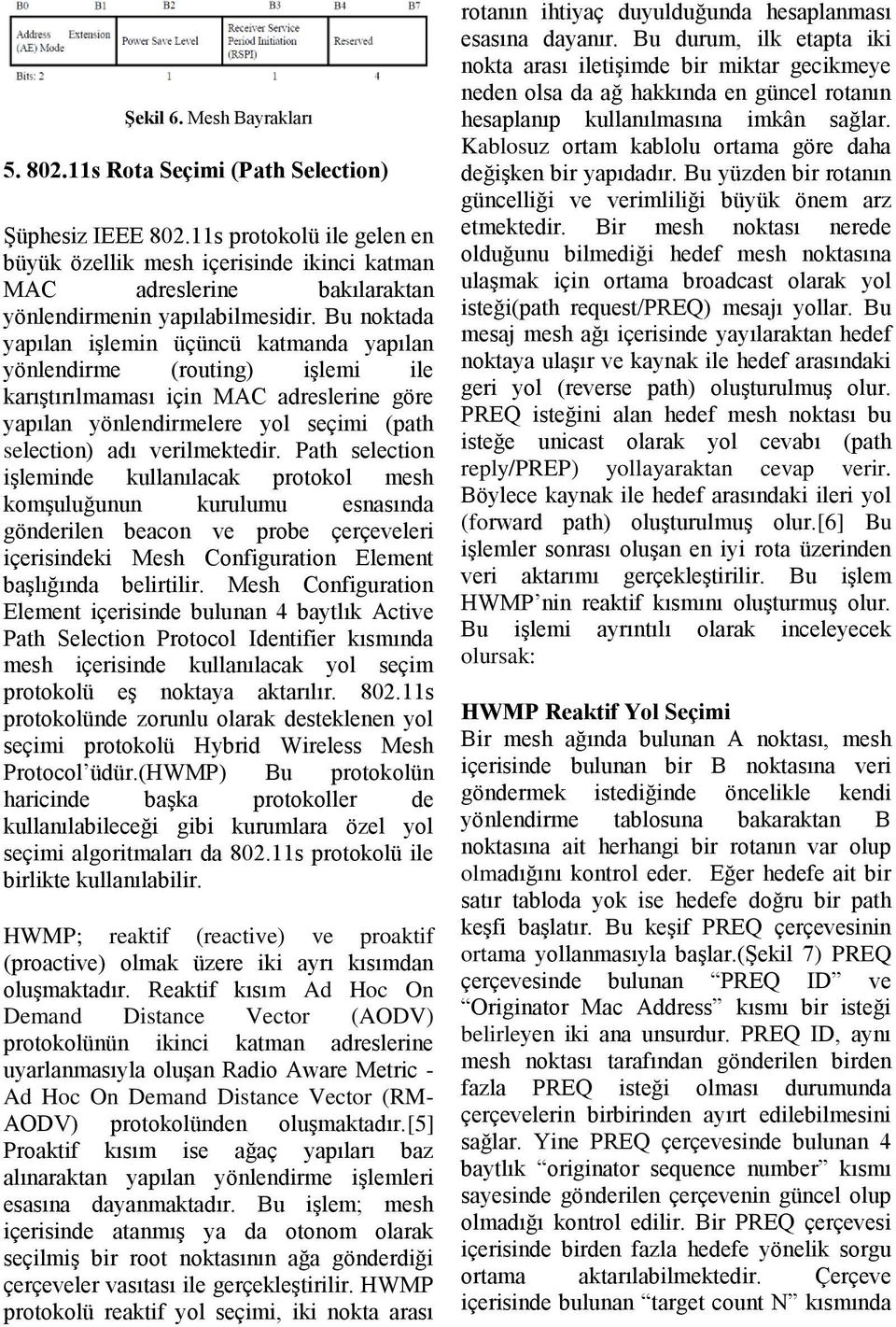 Bu noktada yapılan işlemin üçüncü katmanda yapılan yönlendirme (routing) işlemi ile karıştırılmaması için MAC adreslerine göre yapılan yönlendirmelere yol seçimi (path selection) adı verilmektedir.