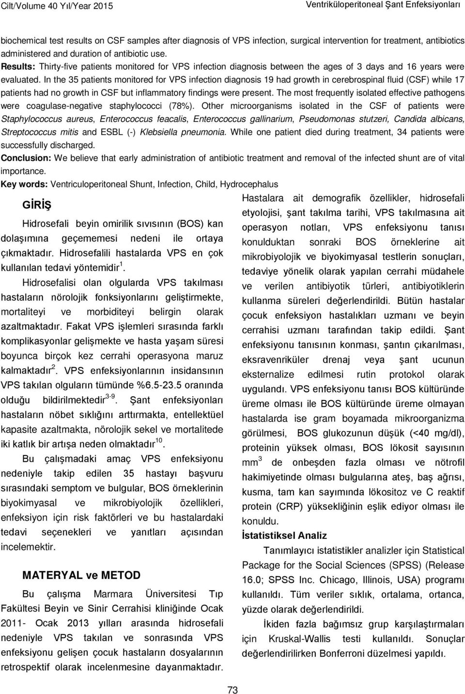 In the 35 patients monitored for VPS infection diagnosis 19 had growth in cerebrospinal fluid (CSF) while 17 patients had no growth in CSF but inflammatory findings were present.