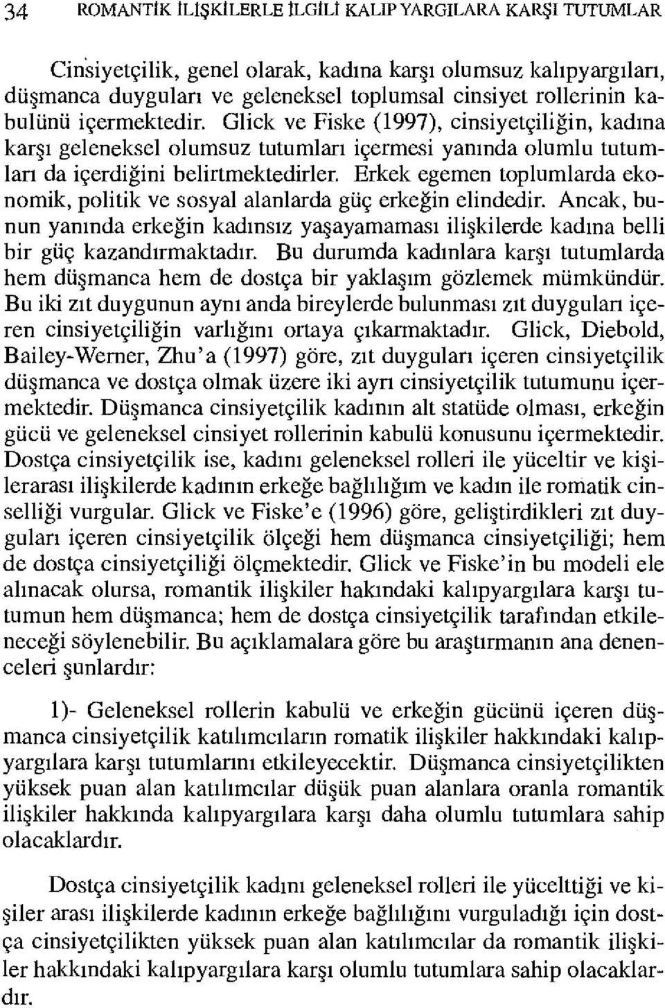 Erkek egemen toplumlarda ekonomik, politik ve sosyal alanlarda güç erkeğin elindedir. Ancak, bunun yanında erkeğin kadınsız yaşayamaması ilişkilerde kadına belli bir güç kazandırmaktadır.