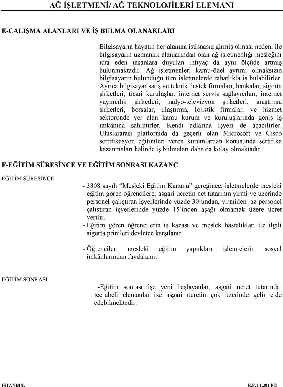 Ağ işletmenleri kamu-özel ayrımı olmaksızın bilgisayarın bulunduğu tüm işletmelerde rahatlıkla iş bulabilirler.