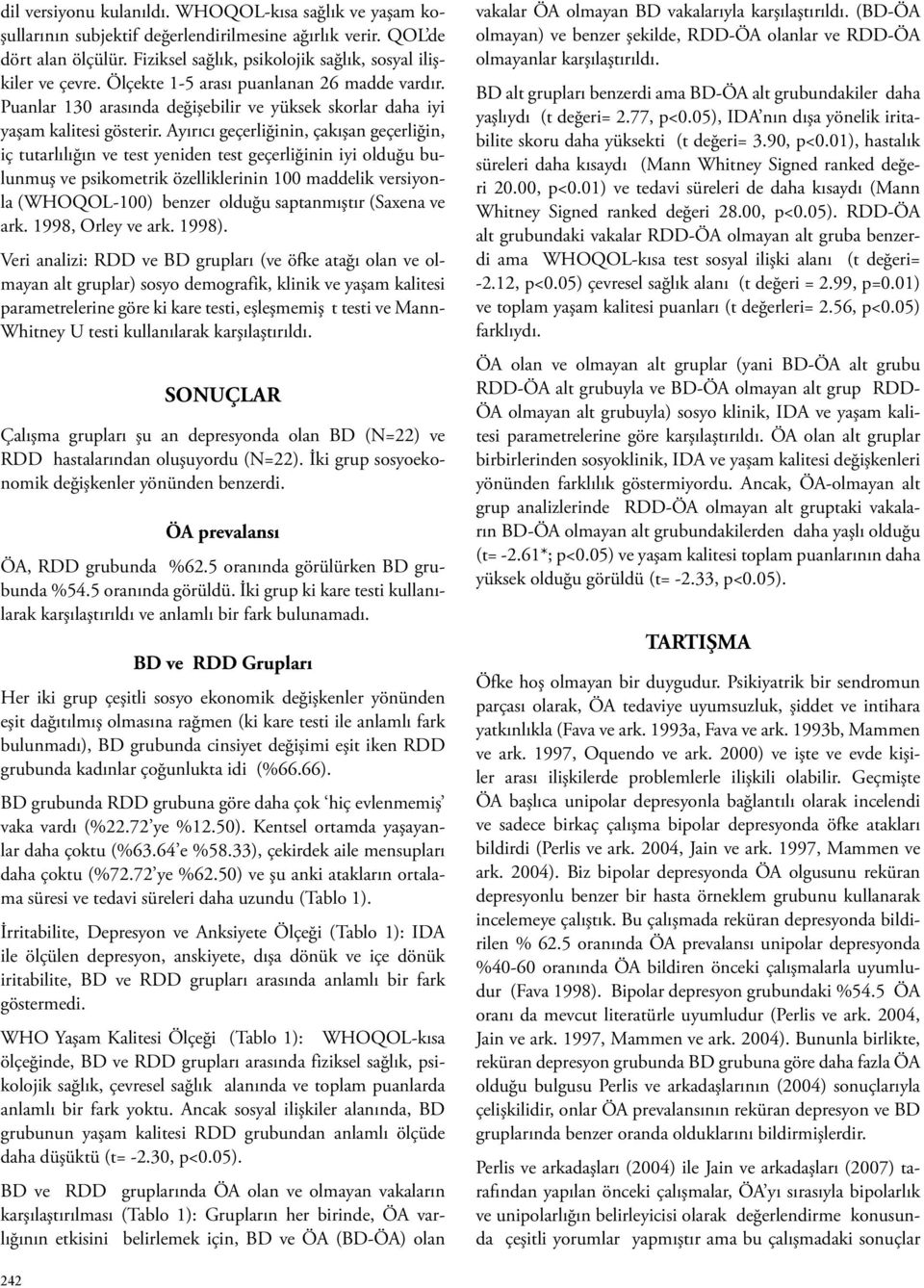 Ayırıcı geçerliğinin, çakışan geçerliğin, iç tutarlılığın ve test yeniden test geçerliğinin iyi olduğu bulunmuş ve psikometrik özelliklerinin 100 maddelik versiyonla (WHOQOL-100) benzer olduğu