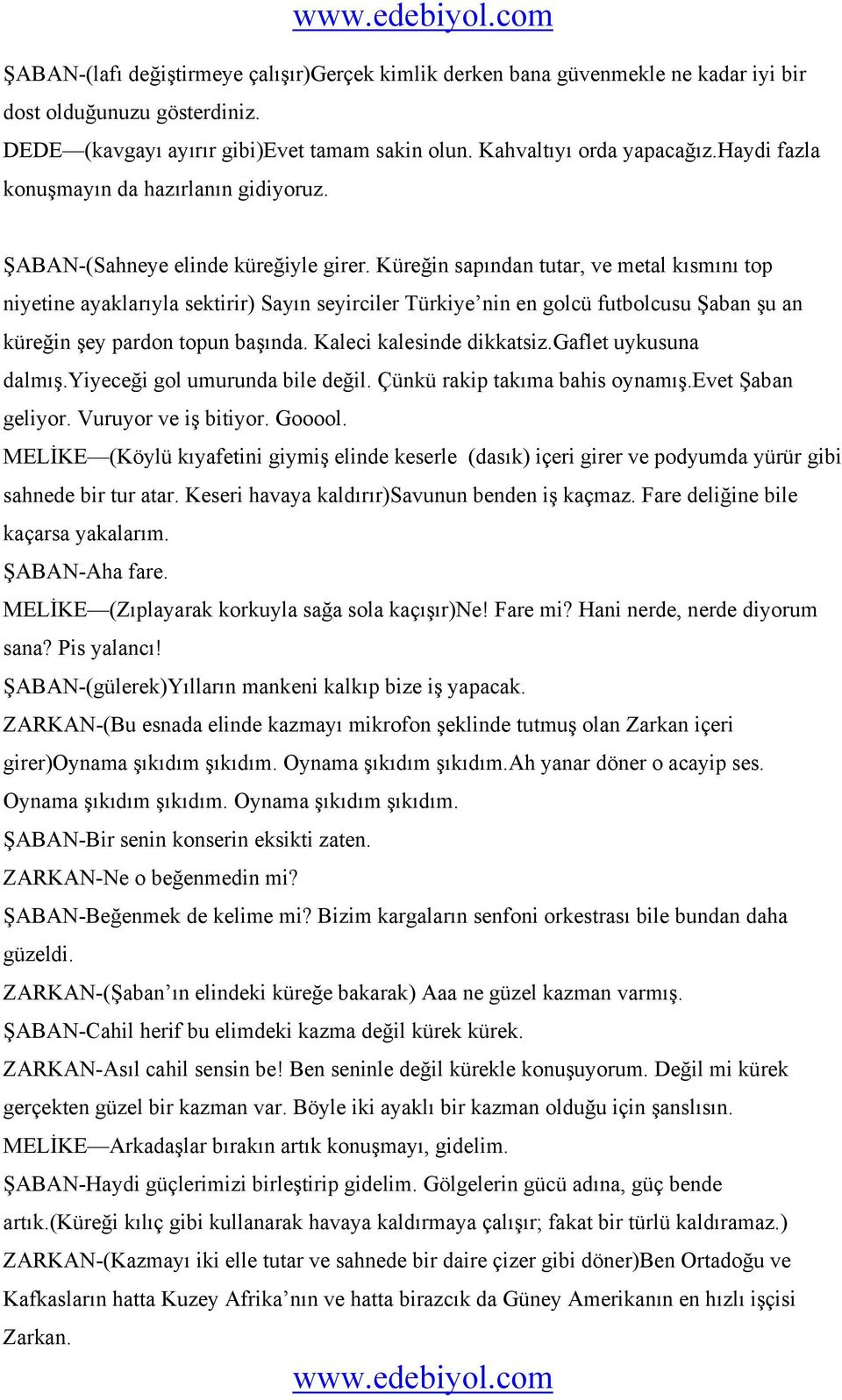 Küreğin sapından tutar, ve metal kısmını top niyetine ayaklarıyla sektirir) Sayın seyirciler Türkiye nin en golcü futbolcusu Şaban şu an küreğin şey pardon topun başında. Kaleci kalesinde dikkatsiz.