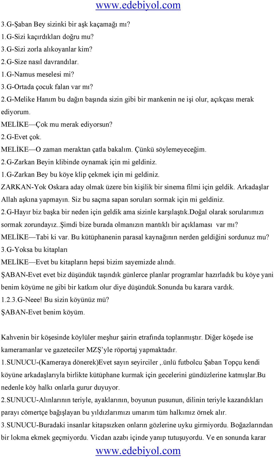 MELİKE Çok mu merak ediyorsun? 2.G-Evet çok. MELİKE O zaman meraktan çatla bakalım. Çünkü söylemeyeceğim. 2.G-Zarkan Beyin klibinde oynamak için mi geldiniz. 1.