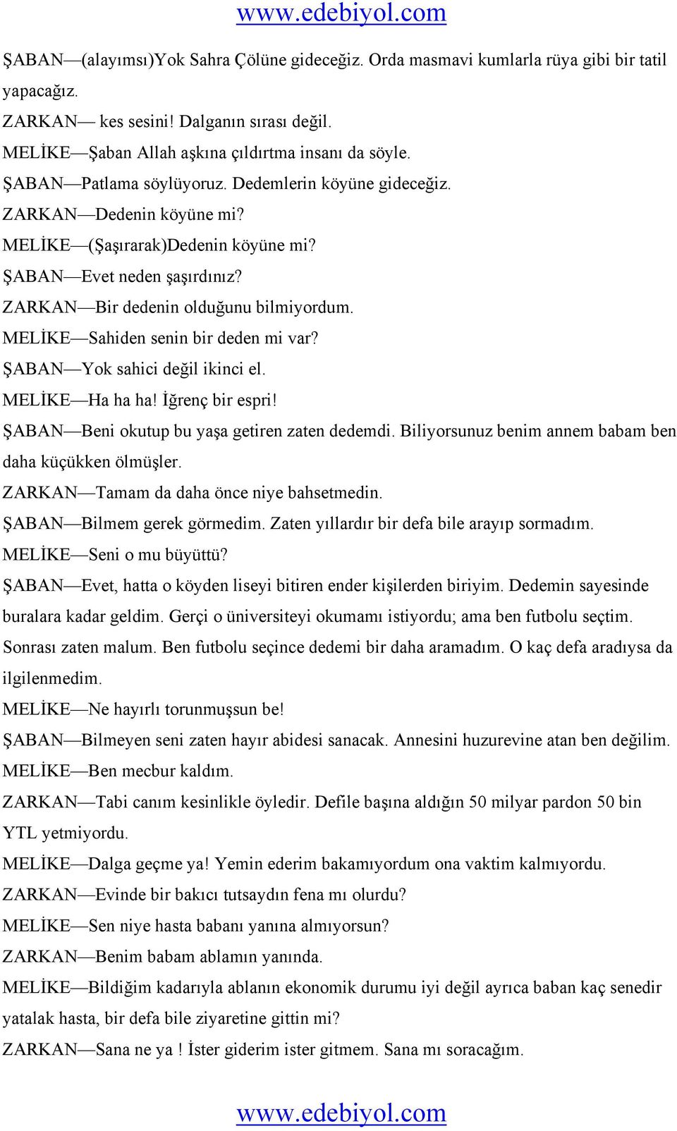 MELİKE Sahiden senin bir deden mi var? ŞABAN Yok sahici değil ikinci el. MELİKE Ha ha ha! İğrenç bir espri! ŞABAN Beni okutup bu yaşa getiren zaten dedemdi.