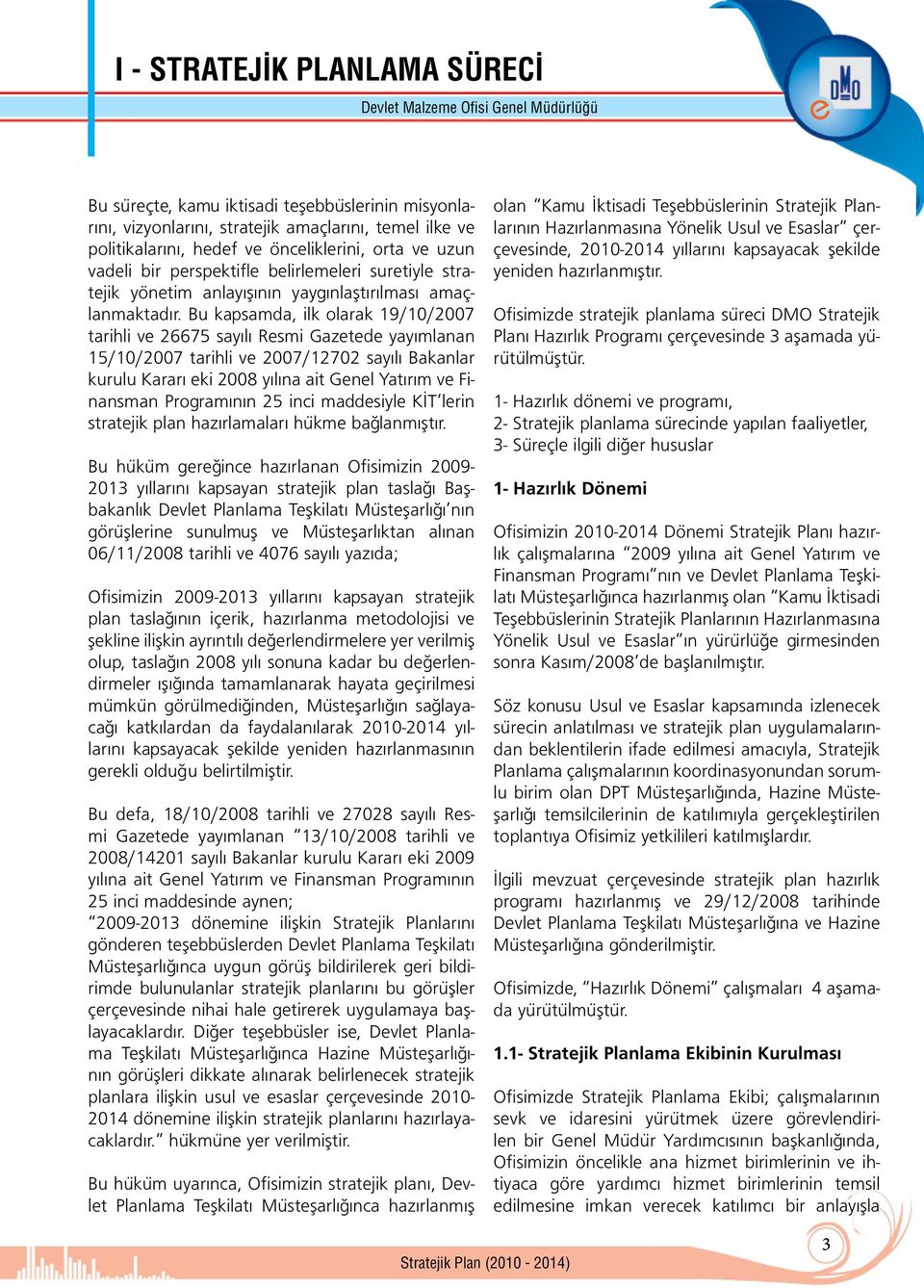 Bu kapsamda, ilk olarak 19/10/2007 tarihli ve 26675 sayılı Resmi Gazetede yayımlanan 15/10/2007 tarihli ve 2007/12702 sayılı Bakanlar kurulu Kararı eki 2008 yılına ait Genel Yatırım ve Finansman