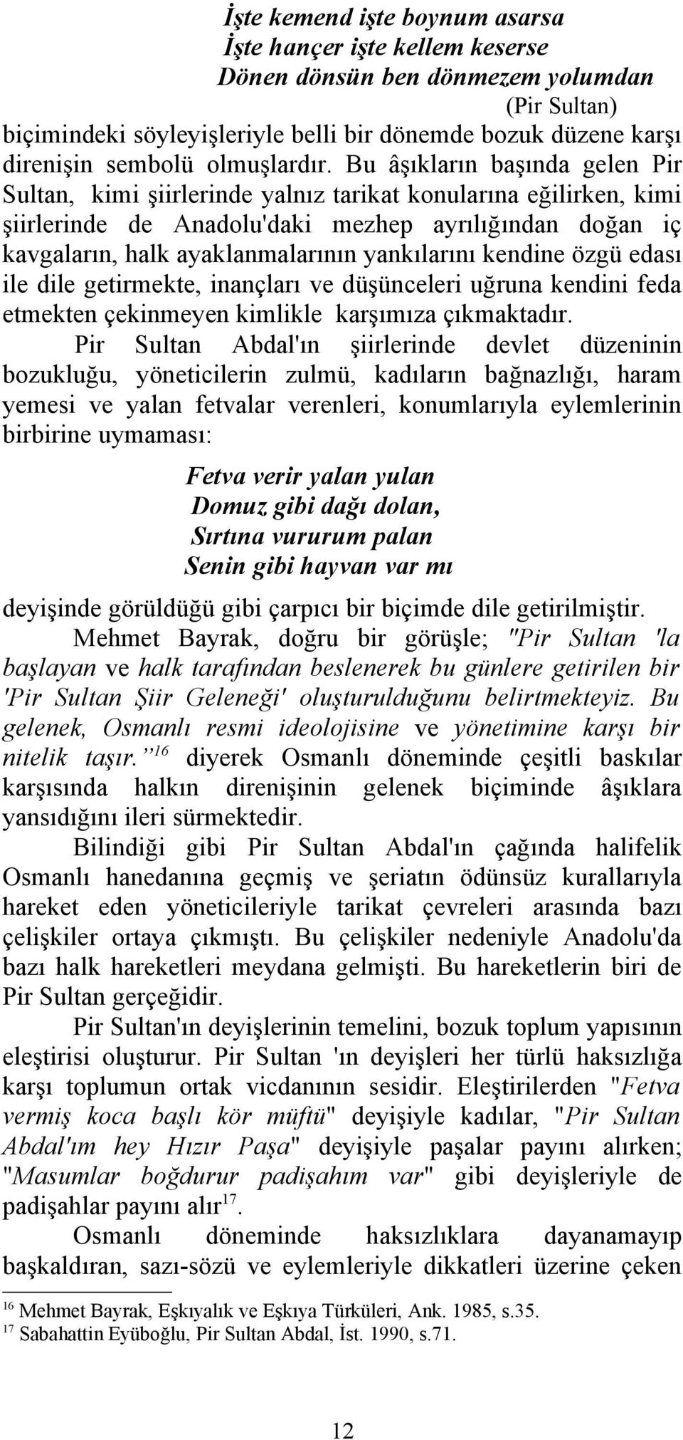 Bu âşıkların başında gelen Pir Sultan, kimi şiirlerinde yalnız tarikat konularına eğilirken, kimi şiirlerinde de Anadolu'daki mezhep ayrılığından doğan iç kavgaların, halk ayaklanmalarının