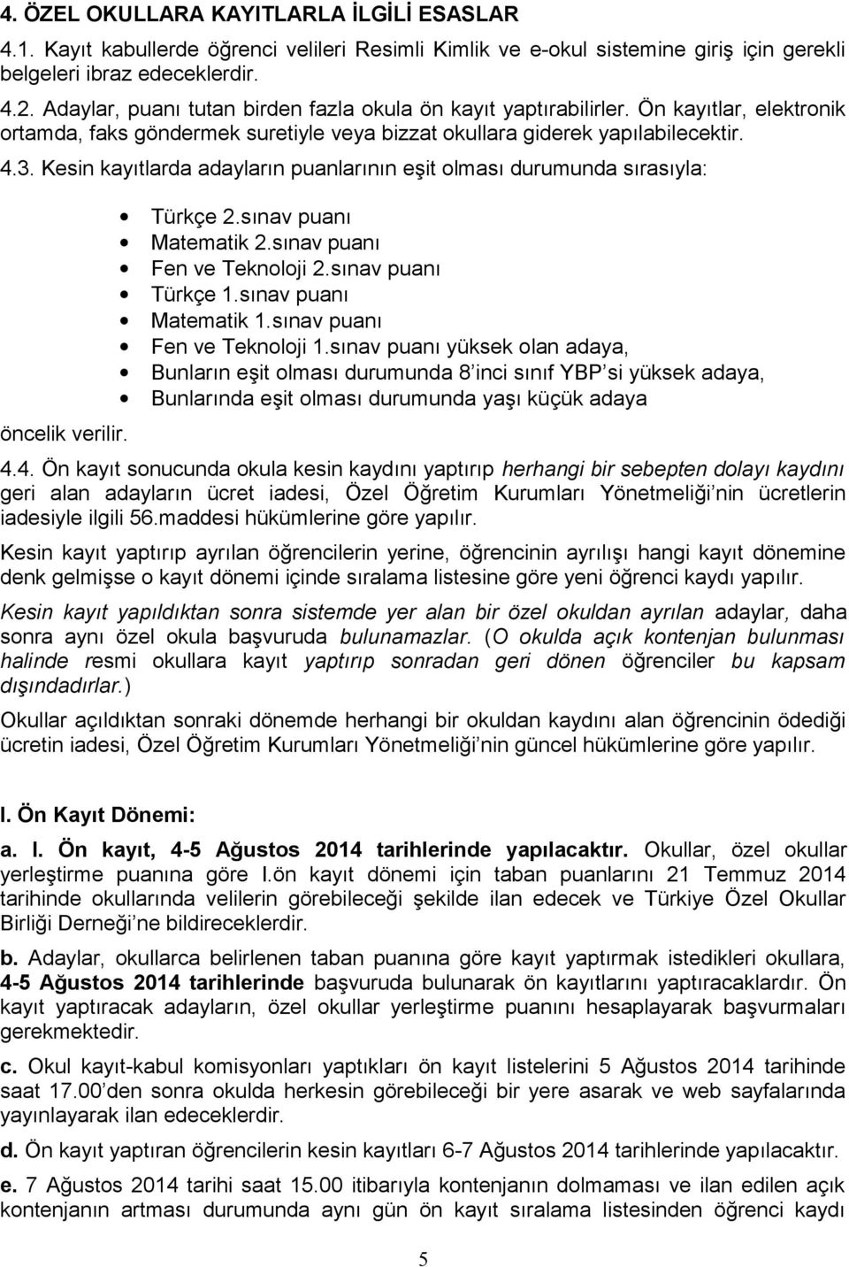 Kesin kayıtlarda adayların puanlarının eşit olması durumunda sırasıyla: öncelik verilir. Türkçe 2.sınav puanı Matematik 2.sınav puanı Fen ve Teknoloji 2.sınav puanı Türkçe 1.sınav puanı Matematik 1.