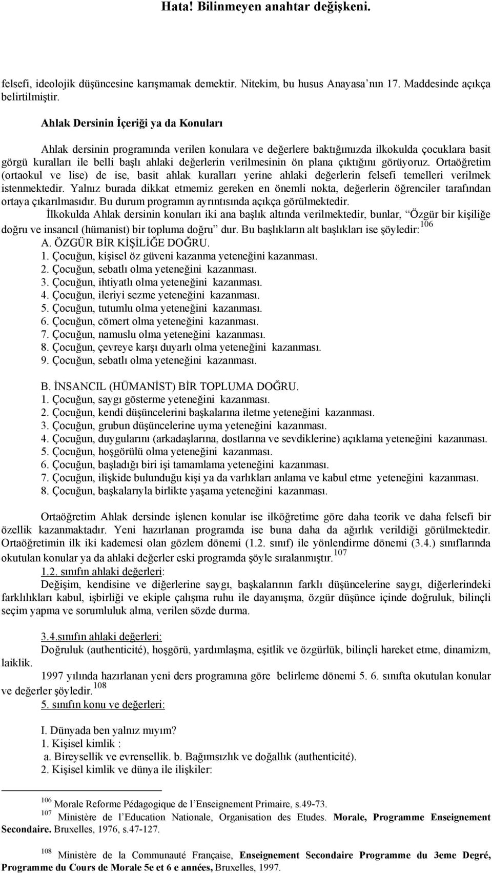 plana çıktığını görüyoruz. Ortaöğretim (ortaokul ve lise) de ise, basit ahlak kuralları yerine ahlaki değerlerin felsefi temelleri verilmek istenmektedir.