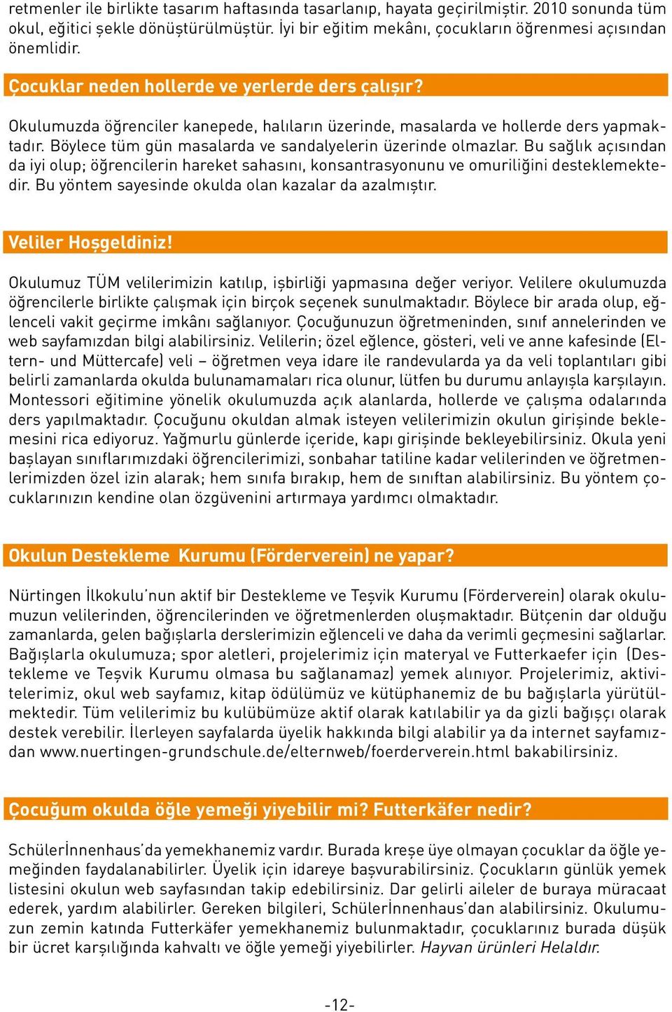 Böylece tüm gün masalarda ve sandalyelerin üzerinde olmazlar. Bu sağlık açısından da iyi olup; öğrencilerin hareket sahasını, konsantrasyonunu ve omuriliğini desteklemektedir.