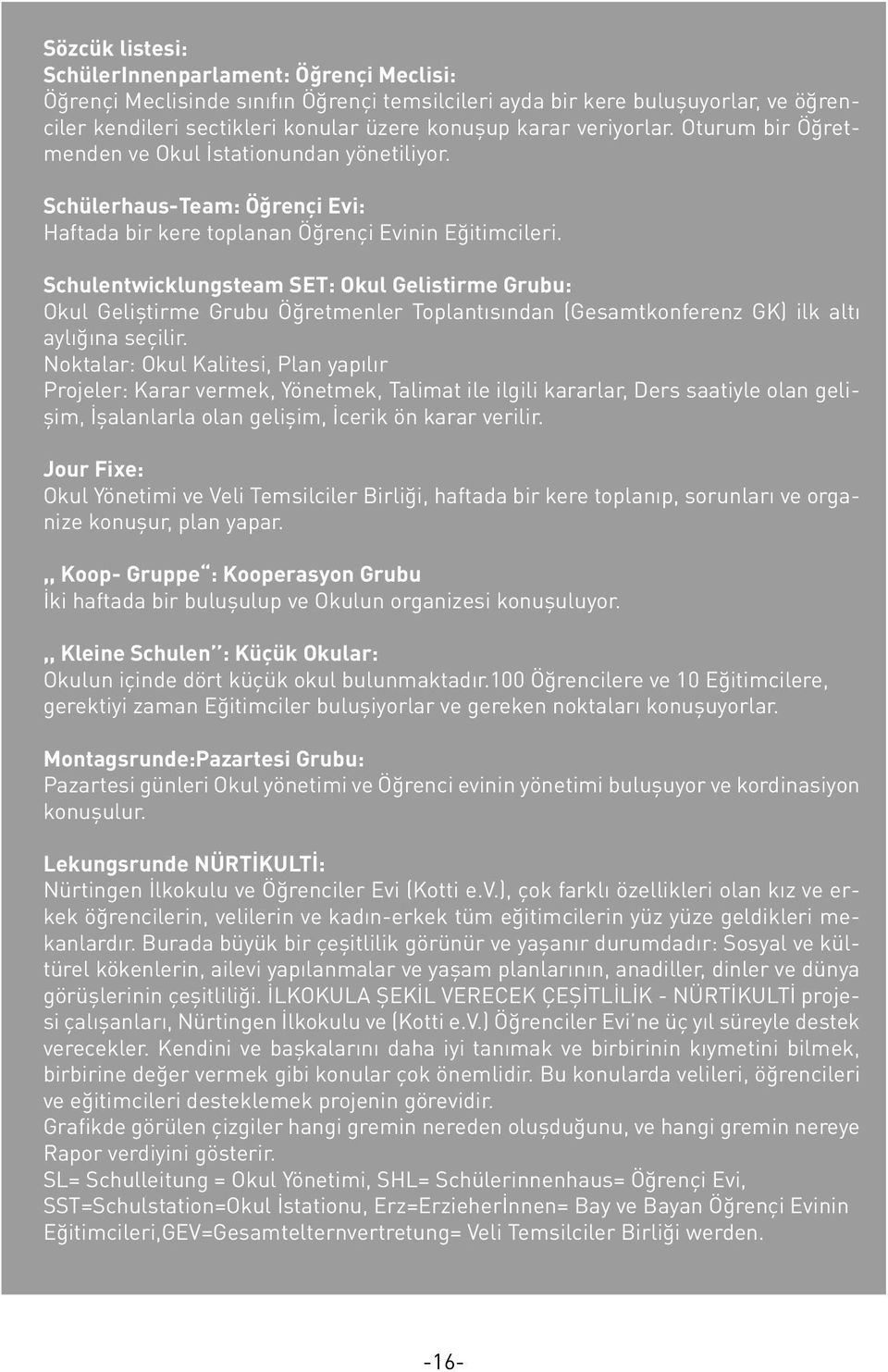 Schulentwicklungsteam SET: Okul Gelistirme Grubu: Okul Geliştirme Grubu Öğretmenler Toplantısından (Gesamtkonferenz GK) ilk altı aylığına seçilir.