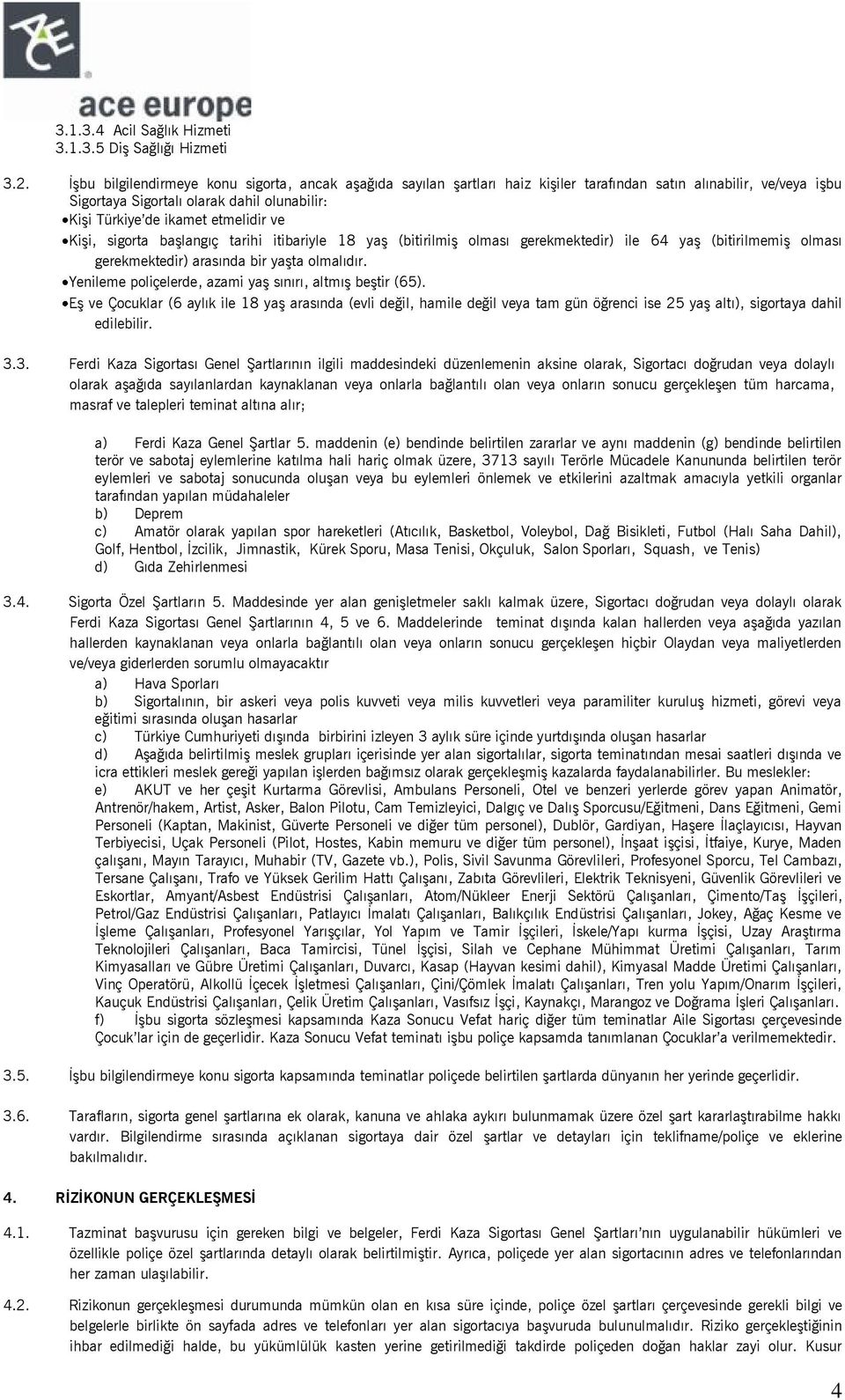 ve Kişi, sigorta başlangıç tarihi itibariyle 18 yaş (bitirilmiş olması gerekmektedir) ile 64 yaş (bitirilmemiş olması gerekmektedir) arasında bir yaşta olmalıdır.