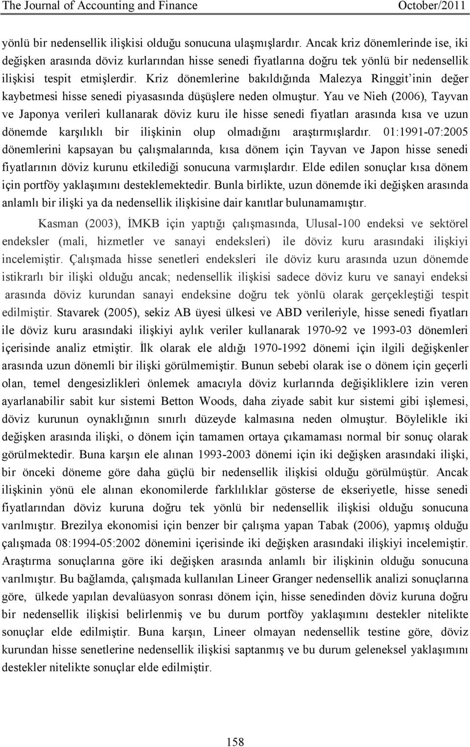 Kriz dönemlerine bakıldığında Malezya Ringgit inin değer kaybetmesi hisse senedi piyasasında düşüşlere neden olmuştur.