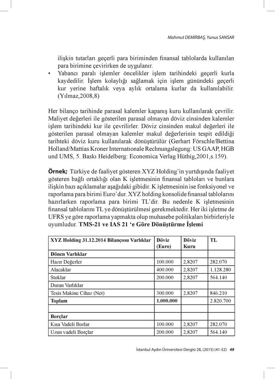 (Yılmaz,2008,8) Her bilanço tarihinde parasal kalemler kapanış kuru kullanılarak çevrilir.