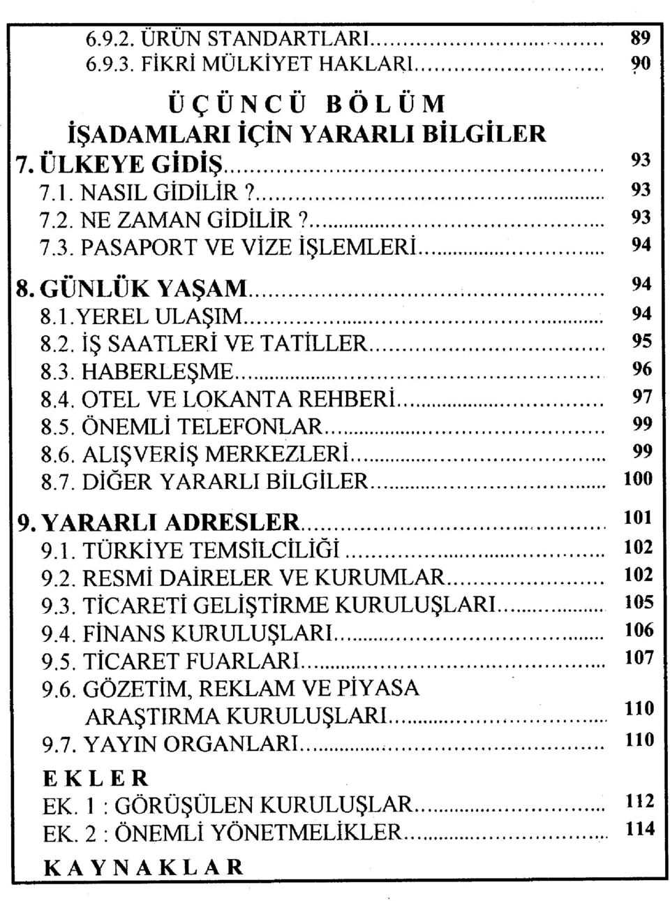 YARARLI ADRESLER loi 9.1. TÜRKİYE TEMSİLCİLİĞİ 102 9.2. RESMİ DAİRELER VE KURUMLAR 102 9.3. TİCARETİ GELİŞTİRME KURULUŞLARI 105 9.4. FİNANS KURULUŞLARI 106 