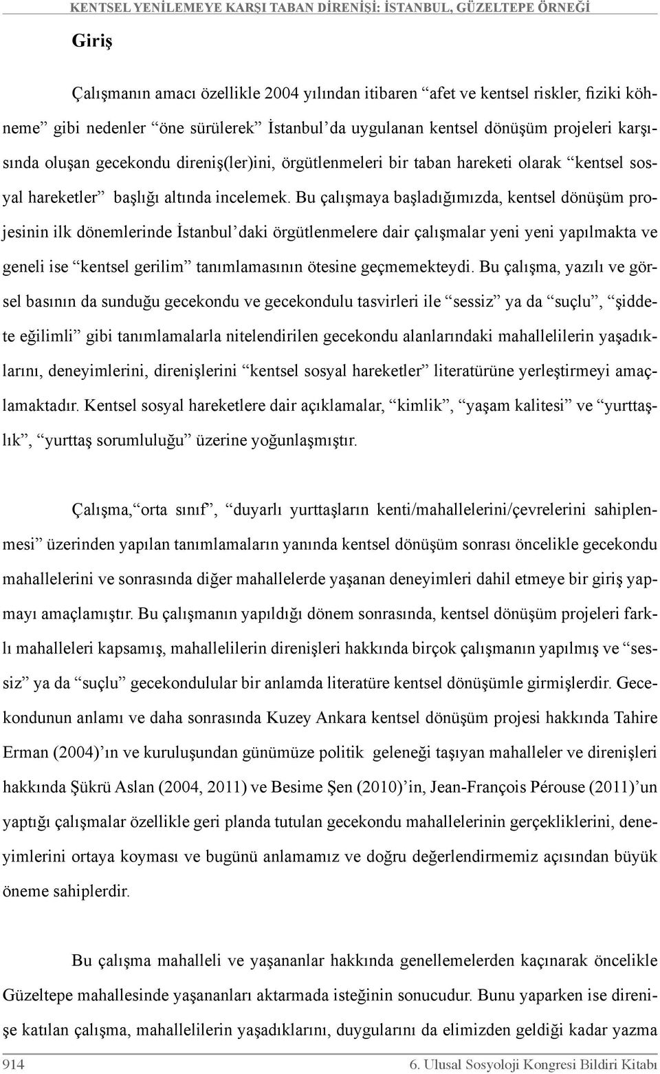 Bu çalışmaya başladığımızda, kentsel dönüşüm projesinin ilk dönemlerinde İstanbul daki örgütlenmelere dair çalışmalar yeni yeni yapılmakta ve geneli ise kentsel gerilim tanımlamasının ötesine