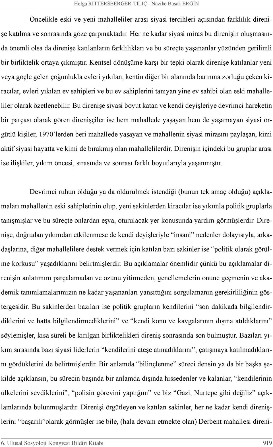 Kentsel dönüşüme karşı bir tepki olarak direnişe katılanlar yeni veya göçle gelen çoğunlukla evleri yıkılan, kentin diğer bir alanında barınma zorluğu çeken kiracılar, evleri yıkılan ev sahipleri ve