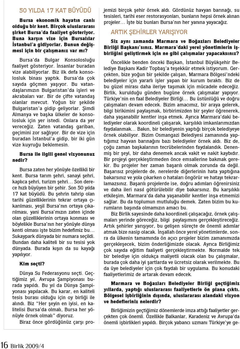 Bursa da çok sayıda göçmen yaşıyor. Bu vatandaşlarımızın Bulgaristan da işleri ve akrabaları var. Bir de çifte vatandaş olanlar mevcut. Yoğun bir şekilde Bulgaristan a gidip geliyorlar.