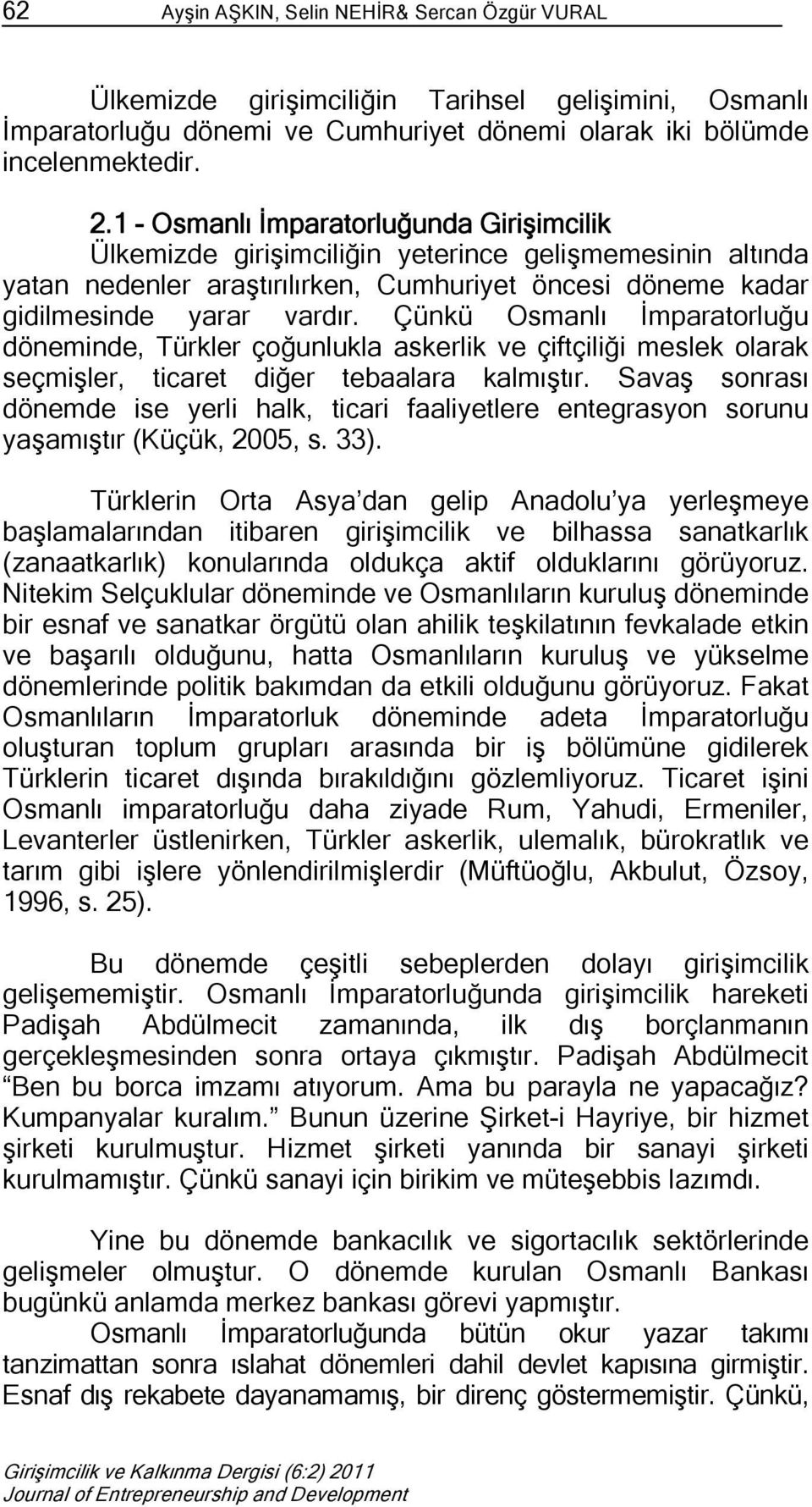 Çünkü Osmanlı İmparatorluğu döneminde, Türkler çoğunlukla askerlik ve çiftçiliği meslek olarak seçmişler, ticaret diğer tebaalara kalmıştır.