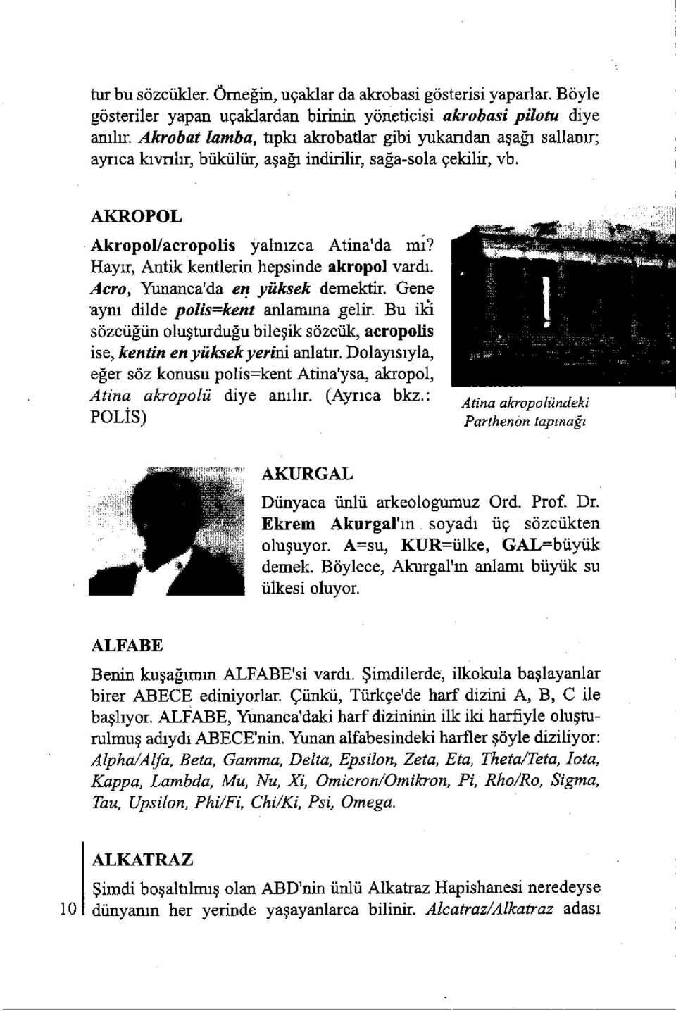 Hayir, Antik kentlerin hepsinde akropol vardi. Acro, Yunanca'da en yüksek demektir. Gene ayni dilde polis=kent anlamma gelir.