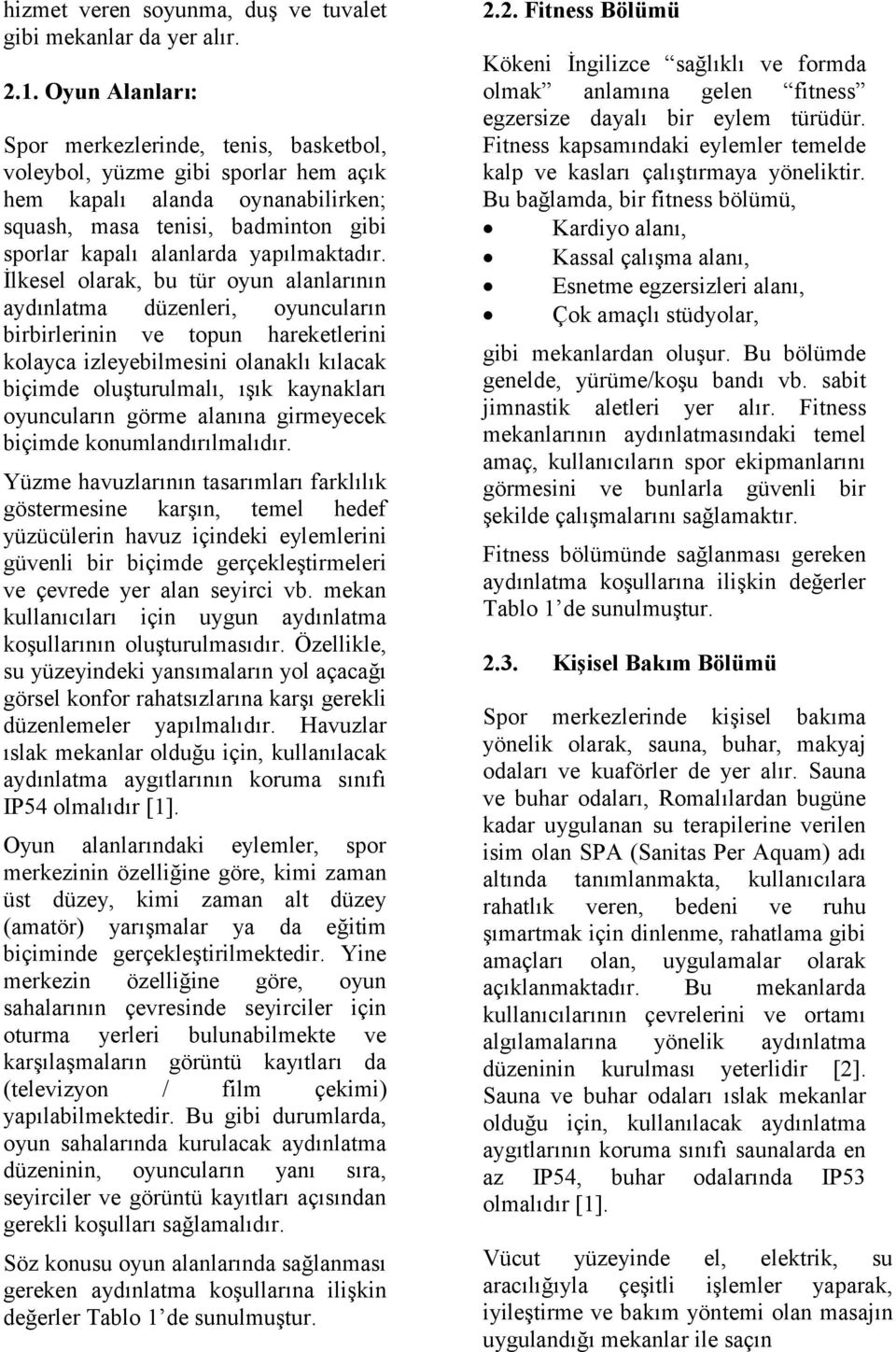 İlkesel olarak, bu tür oyun alanlarının aydınlatma düzenleri, oyuncuların birbirlerinin ve topun hareketlerini kolayca izleyebilmesini olanaklı kılacak biçimde oluşturulmalı, ışık kaynakları