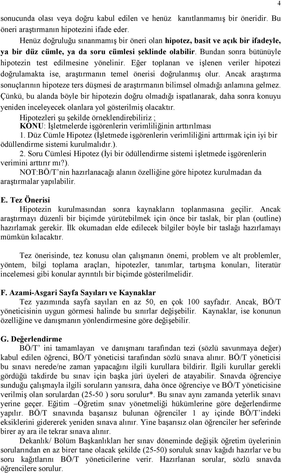 Eğer toplanan ve işlenen veriler hipotezi doğrulamakta ise, araştõrmanõn temel önerisi doğrulanmõş olur.