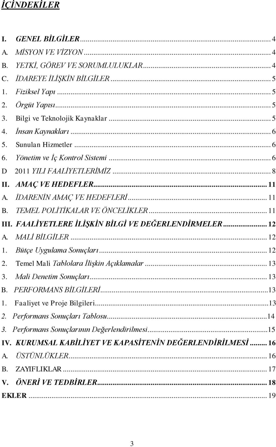 İDARENİN AMAÇ VE HEDEFLERİ... 11 B. TEMEL POLİTİKALAR VE ÖNCELİKLER... 11 III. FAALİYETLERE İLİŞKİN BİLGİ VE DEĞERLENDİRMELER... 12 A. MALİ BİLGİLER... 12 1. Bütçe Uygulama Sonuçları... 12 2.