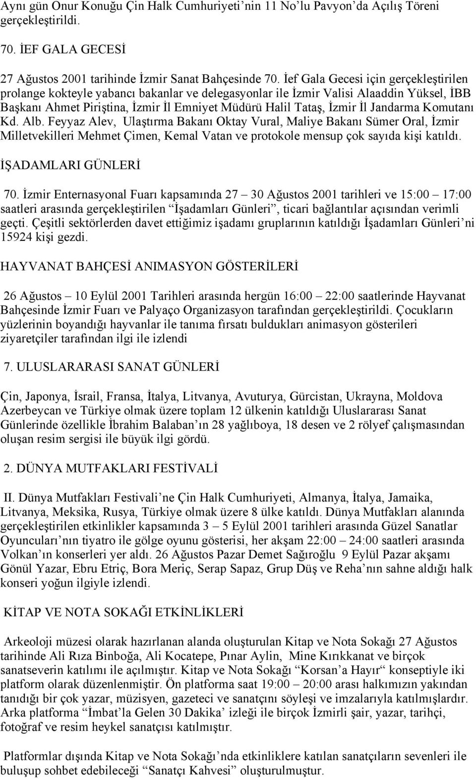 Jandarma Komutanı Kd. Alb. Feyyaz Alev, Ulaştırma Bakanı Oktay Vural, Maliye Bakanı Sümer Oral, İzmir Milletvekilleri Mehmet Çimen, Kemal Vatan ve protokole mensup çok sayıda kişi katıldı.