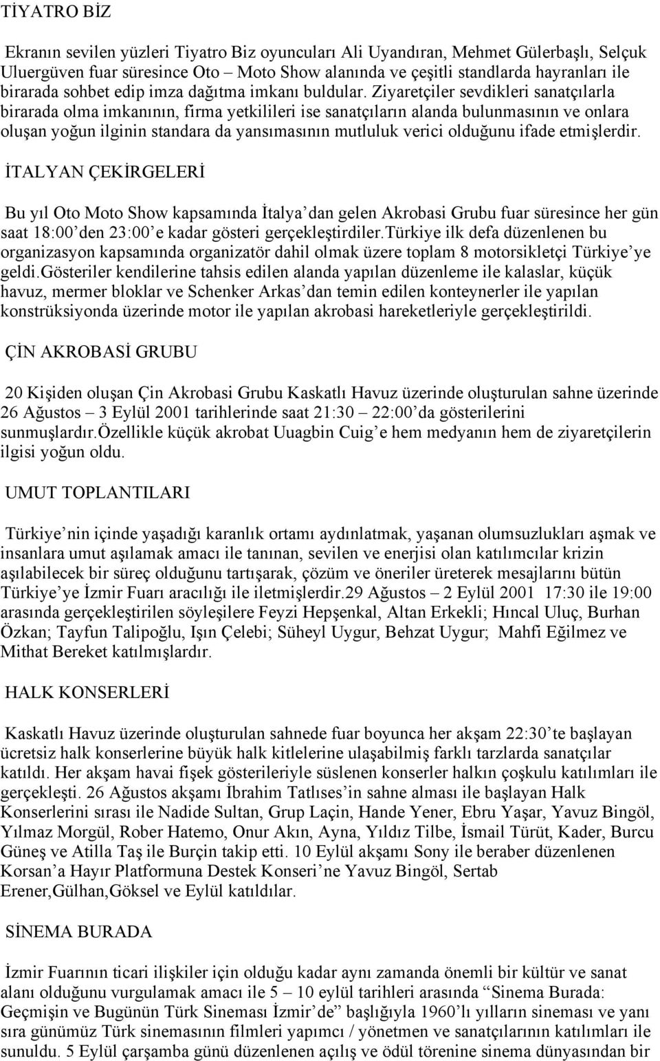 Ziyaretçiler sevdikleri sanatçılarla birarada olma imkanının, firma yetkilileri ise sanatçıların alanda bulunmasının ve onlara oluşan yoğun ilginin standara da yansımasının mutluluk verici olduğunu