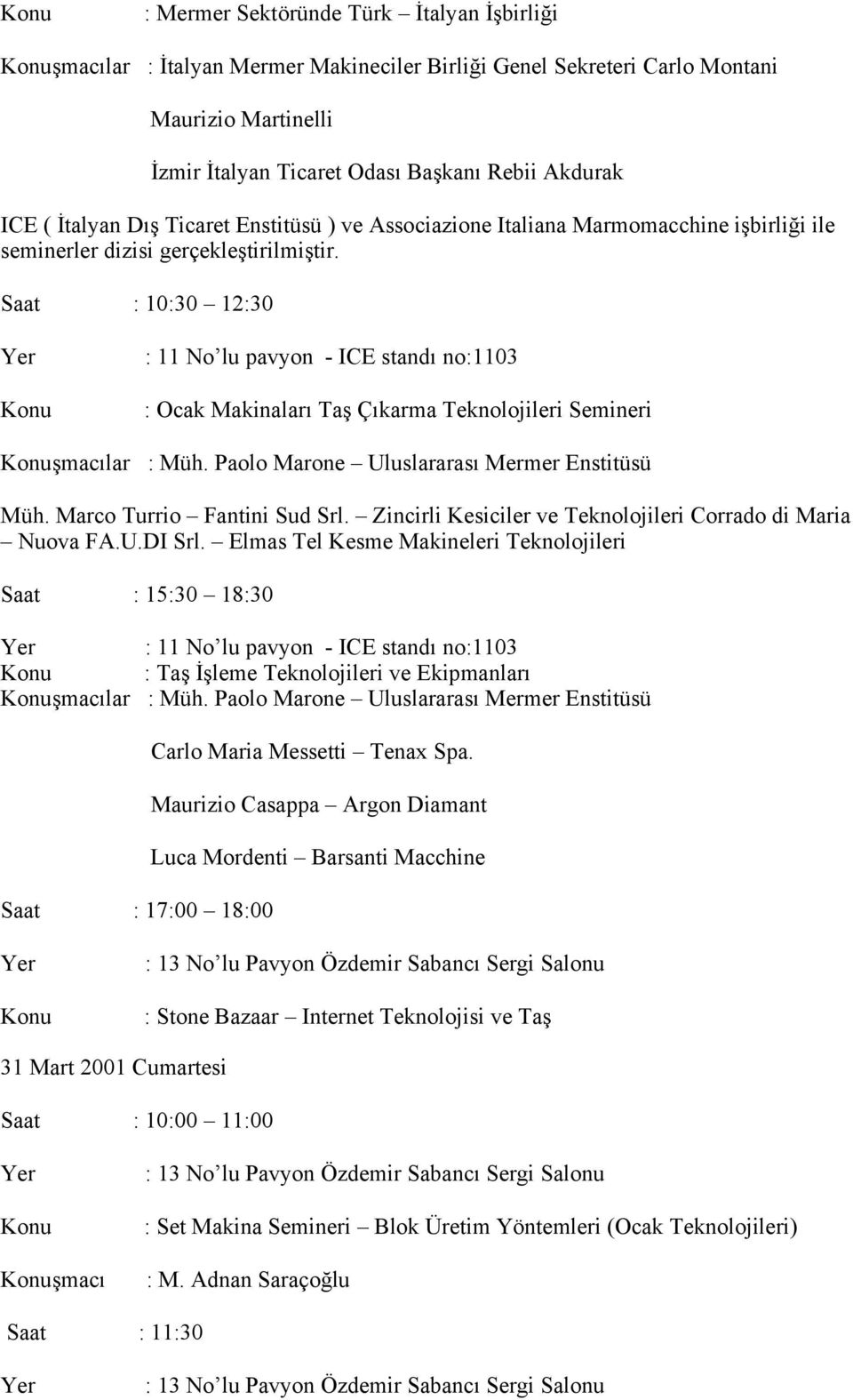 Saat : 10:30 12:30 Yer Konu : 11 No lu pavyon - ICE standı no:1103 : Ocak Makinaları Taş Çıkarma Teknolojileri Semineri Konuşmacılar : Müh. Paolo Marone Uluslararası Mermer Enstitüsü Müh.