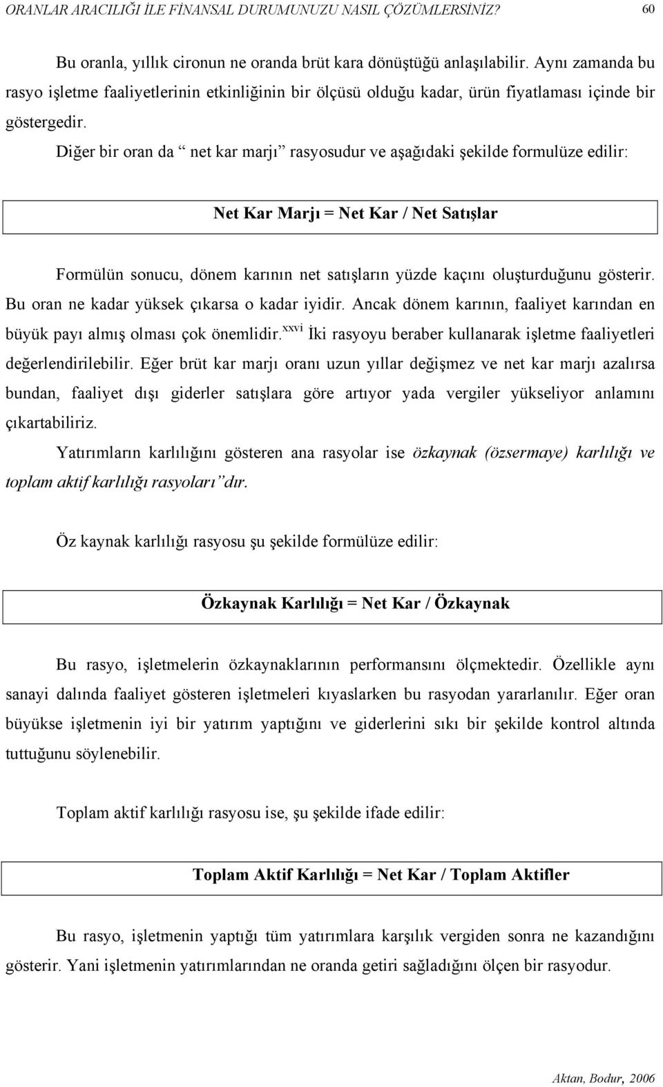 Diğer bir oran da net kar marjı rasyosudur ve aşağıdaki şekilde formulüze edilir: Net Kar Marjı = Net Kar / Net Satışlar Formülün sonucu, dönem karının net satışların yüzde kaçını oluşturduğunu