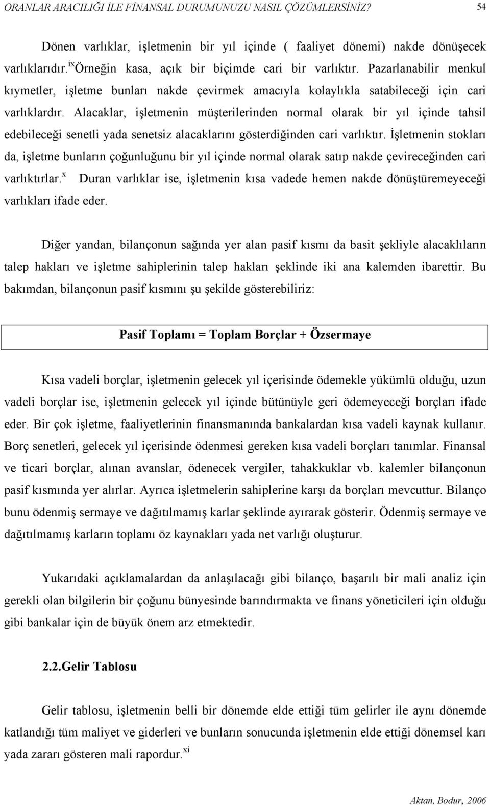 Alacaklar, işletmenin müşterilerinden normal olarak bir yıl içinde tahsil edebileceği senetli yada senetsiz alacaklarını gösterdiğinden cari varlıktır.