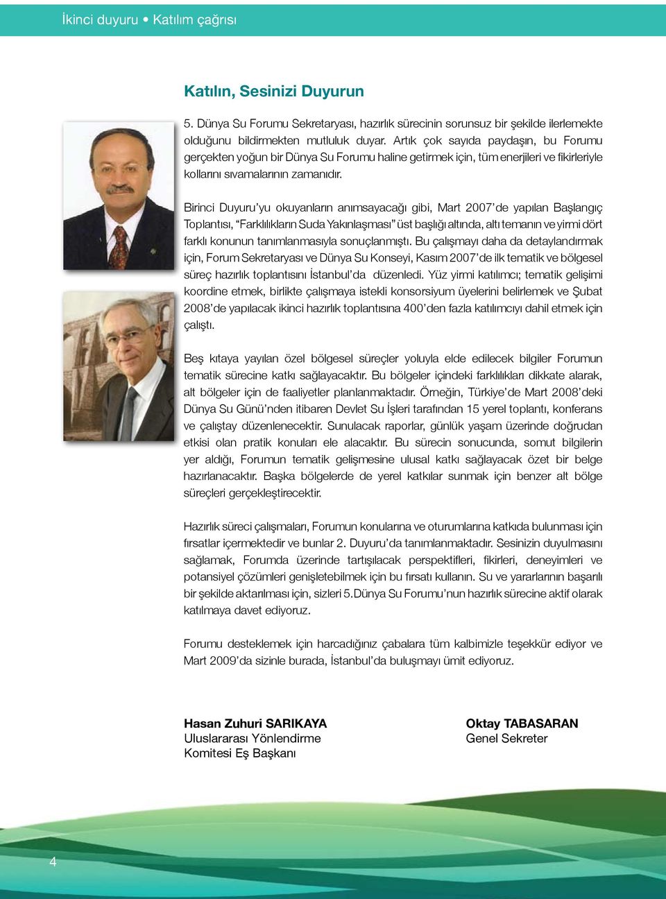 Birinci Duyuru yu okuyanların anımsayacağı gibi, Mart 2007 de yapılan Başlangıç Toplantısı, Farklılıkların Suda Yakınlaşması üst başlığı altında, altı temanın ve yirmi dört farklı konunun