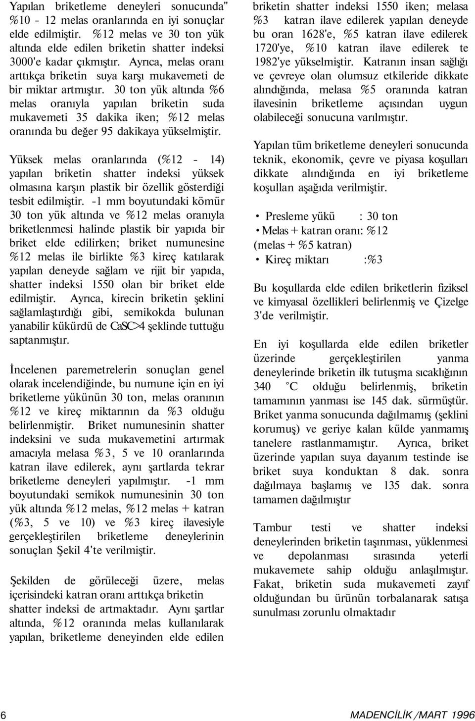 30 ton yük altında %6 melas oranıyla yapılan briketin suda mukavemeti 35 dakika iken; %12 melas oranında bu değer 95 dakikaya yükselmiştir.